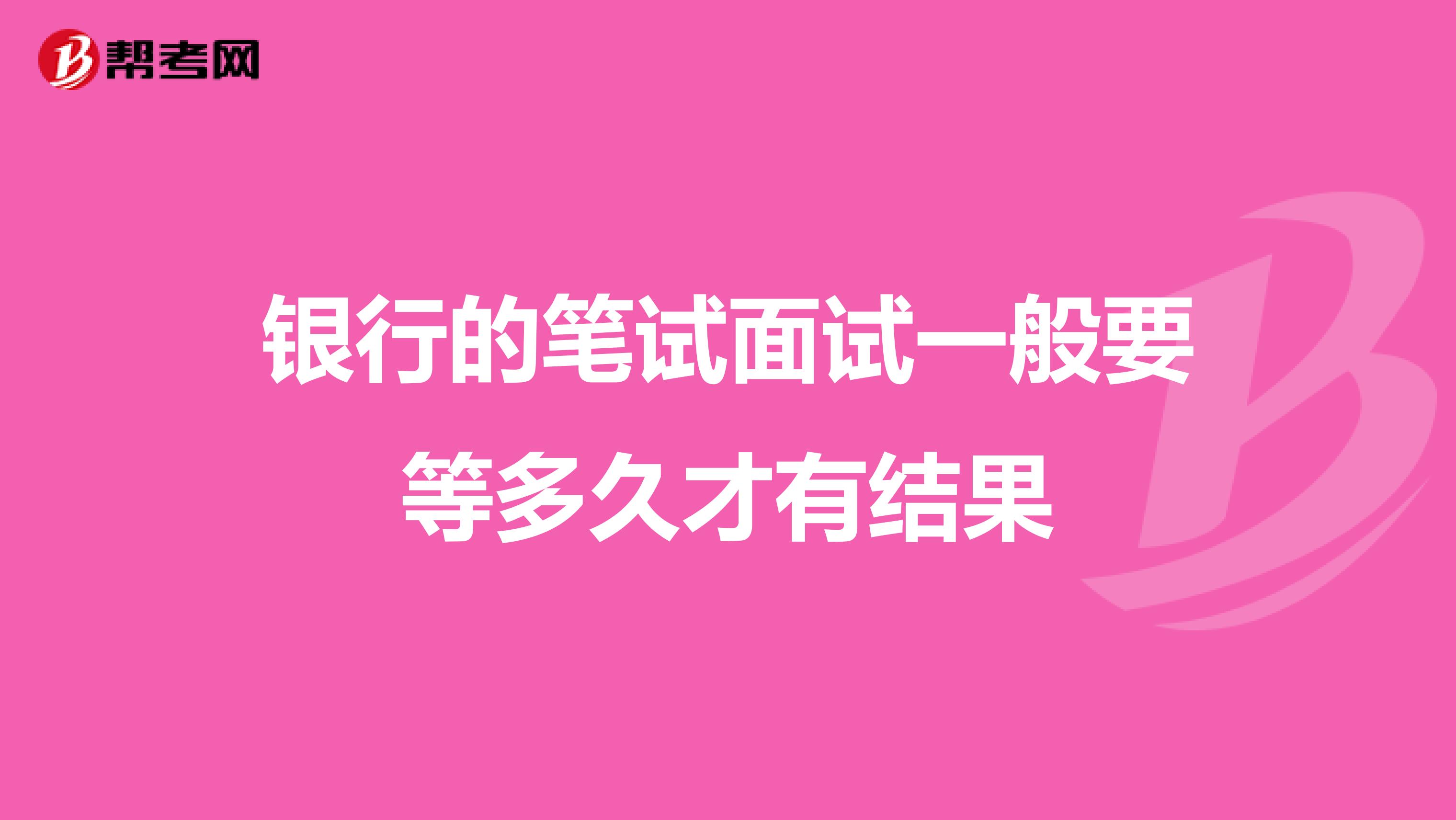 银行的笔试面试一般要等多久才有结果