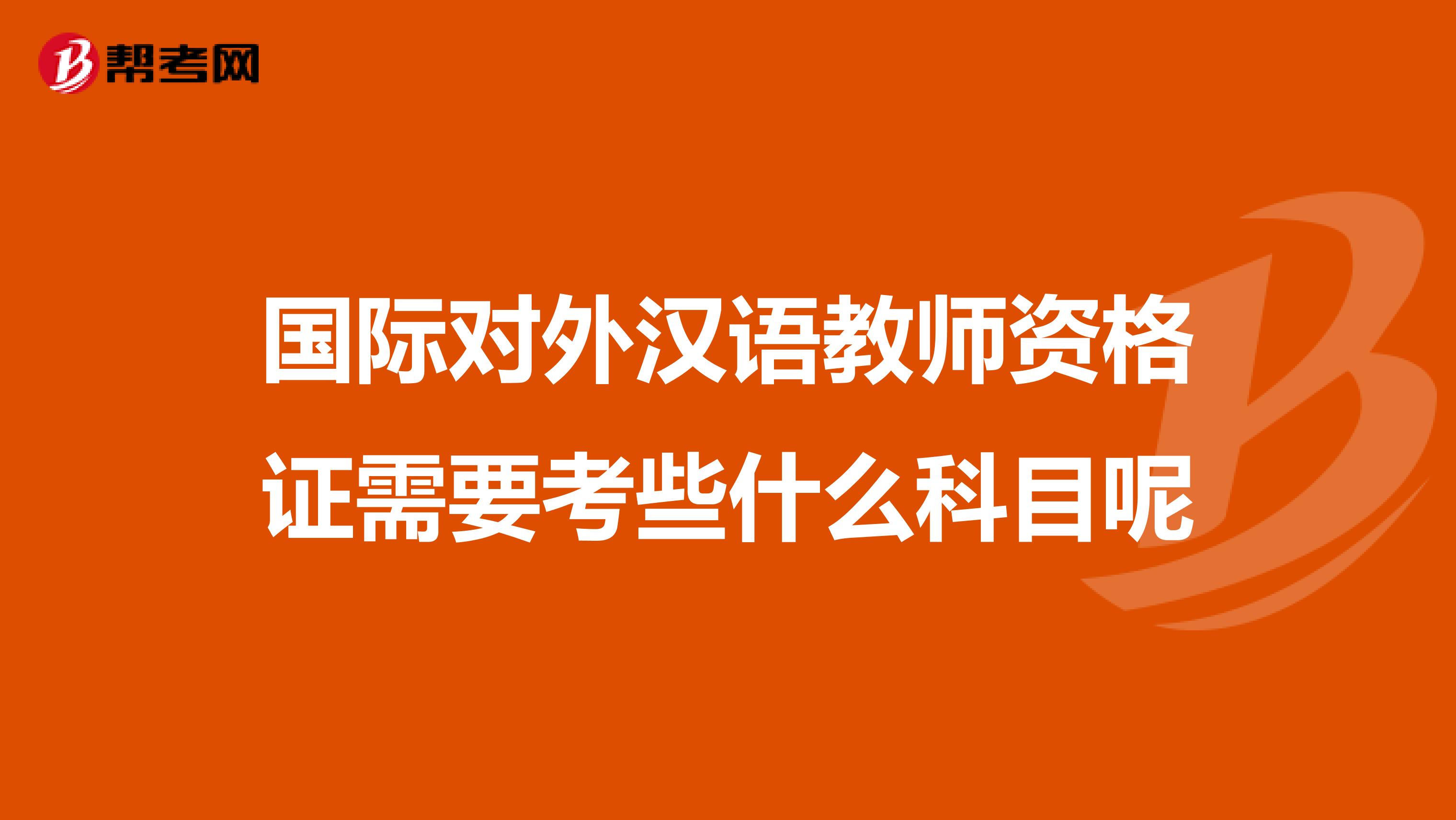 国际对外汉语教师资格证需要考些什么科目呢