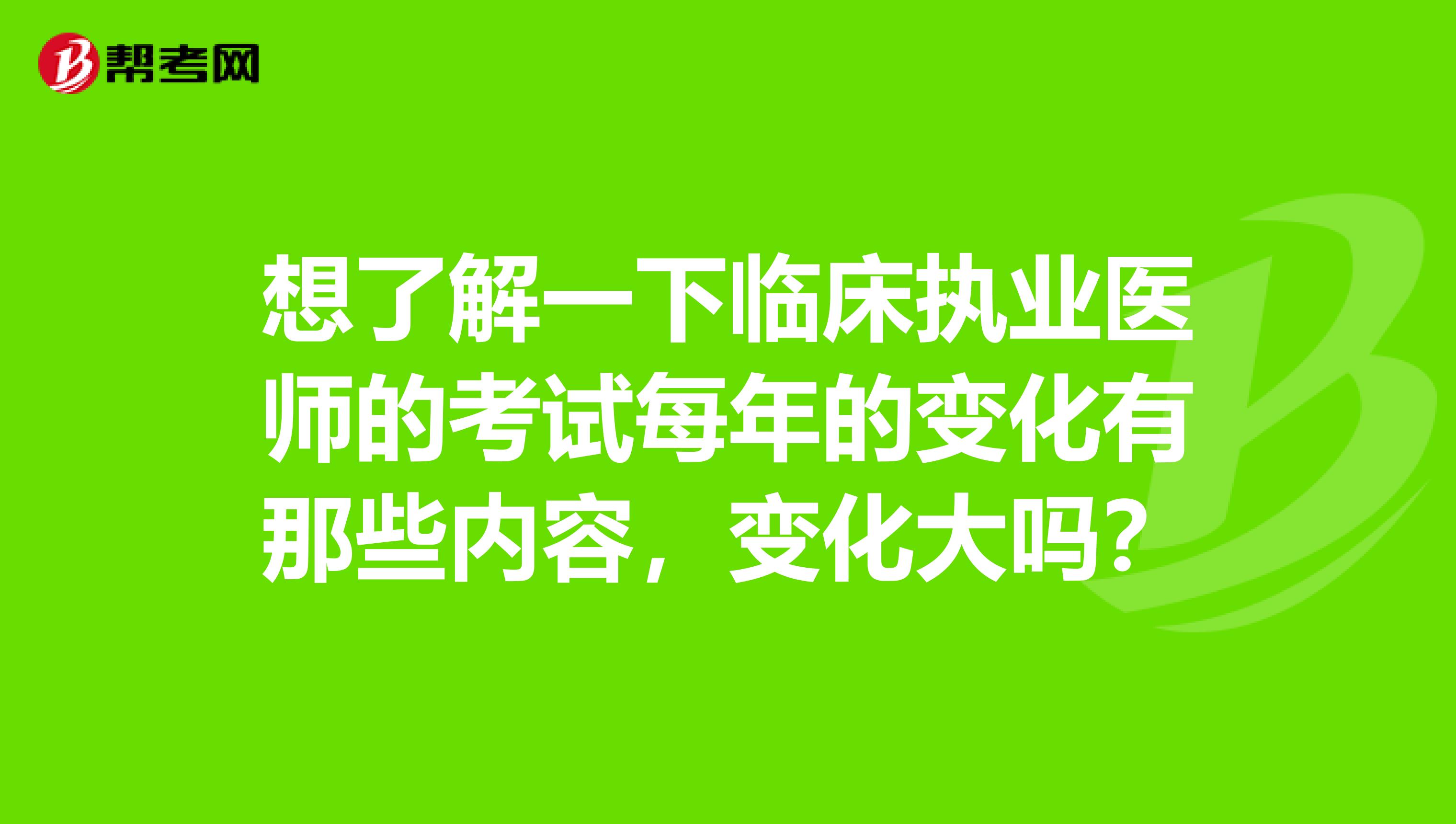 想了解一下臨床執業醫師的考試每年的變化有那些內容，變化大嗎？
