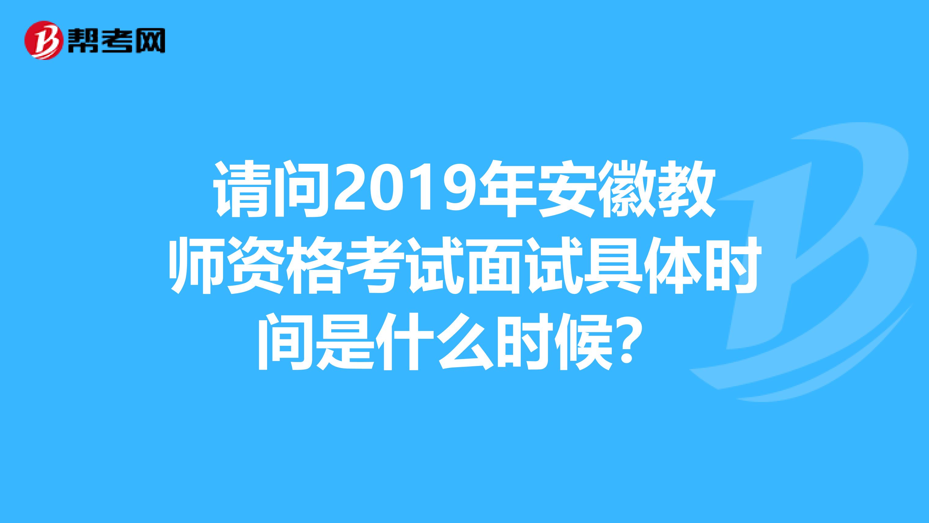 请问2019年安徽教师资格考试面试具体时间是什么时候？