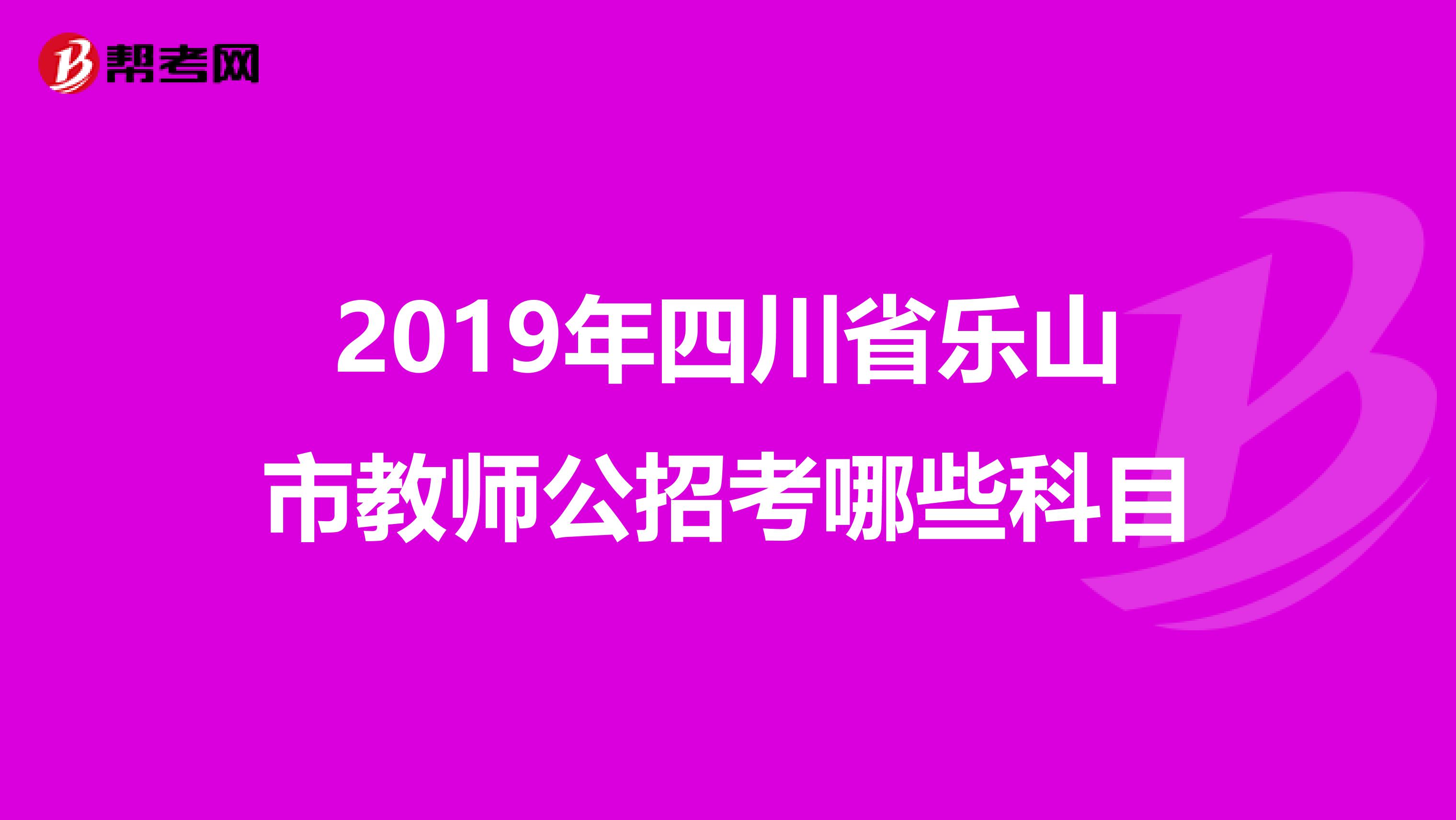 2019年四川省乐山市教师公招考哪些科目