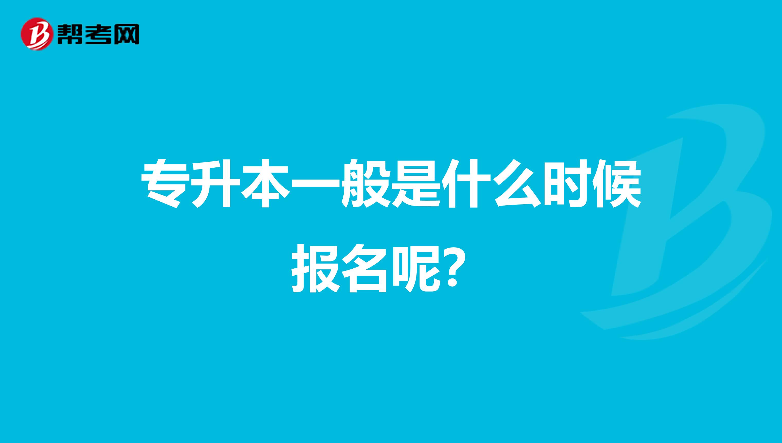 专升本一般是什么时候报名呢?