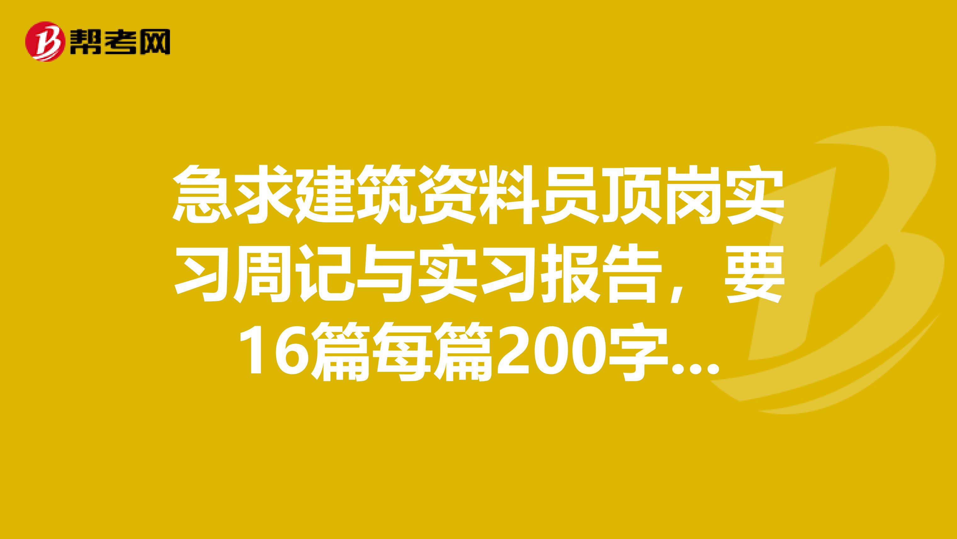 急求建筑资料员顶岗实习周记与实习报告，要16篇每篇200字左右有的话可以发到我的邮箱342628268qq.com