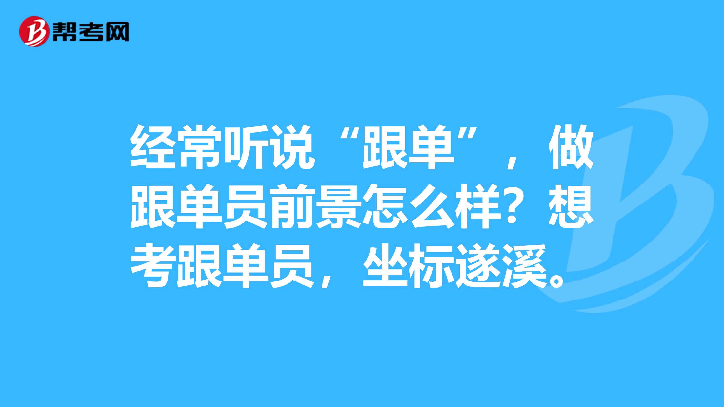 经常听说“跟单”，做跟单员前景怎么样？想考跟单员，坐标遂溪。