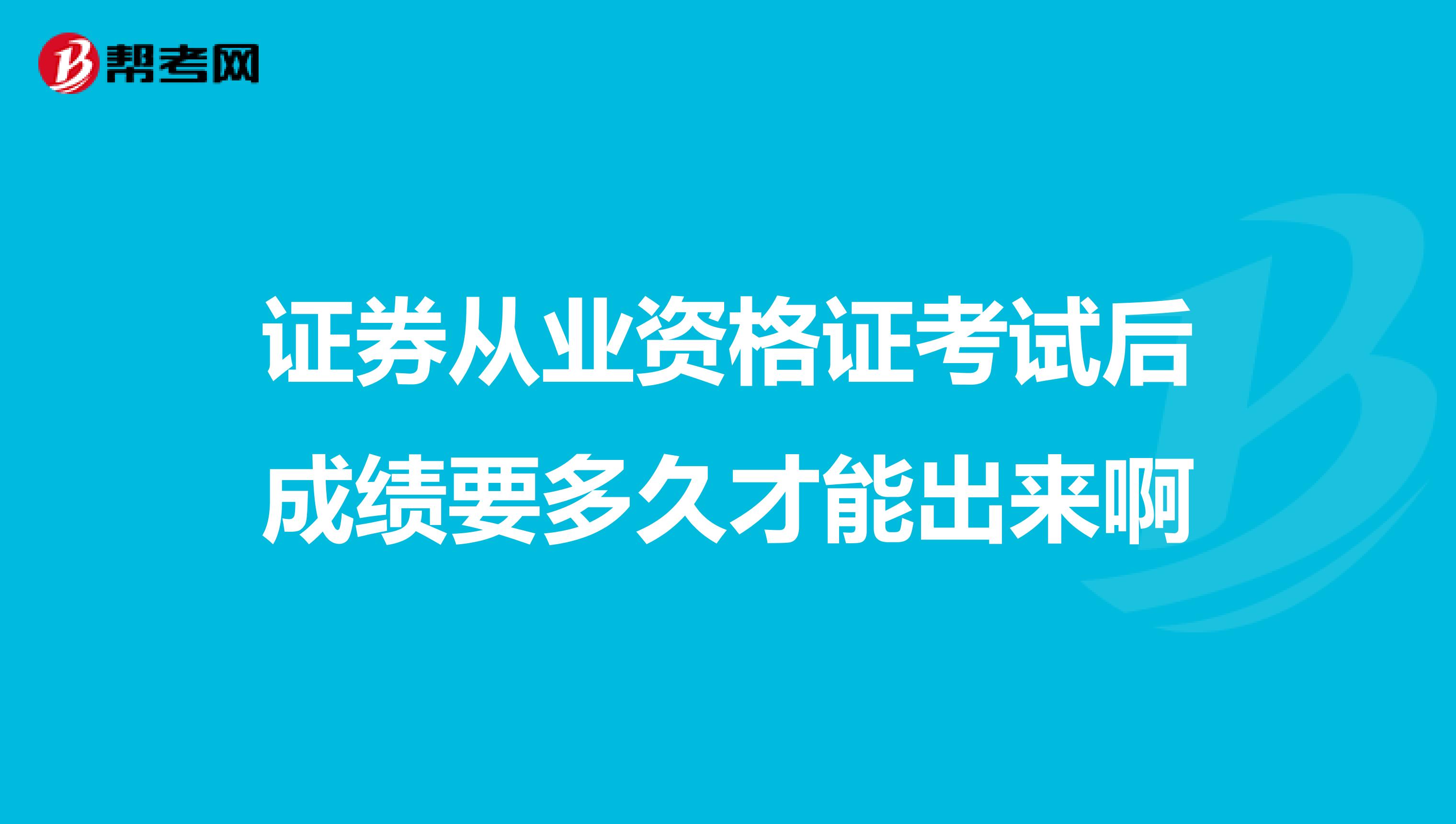 证券从业资格证考试后成绩要多久才能出来啊