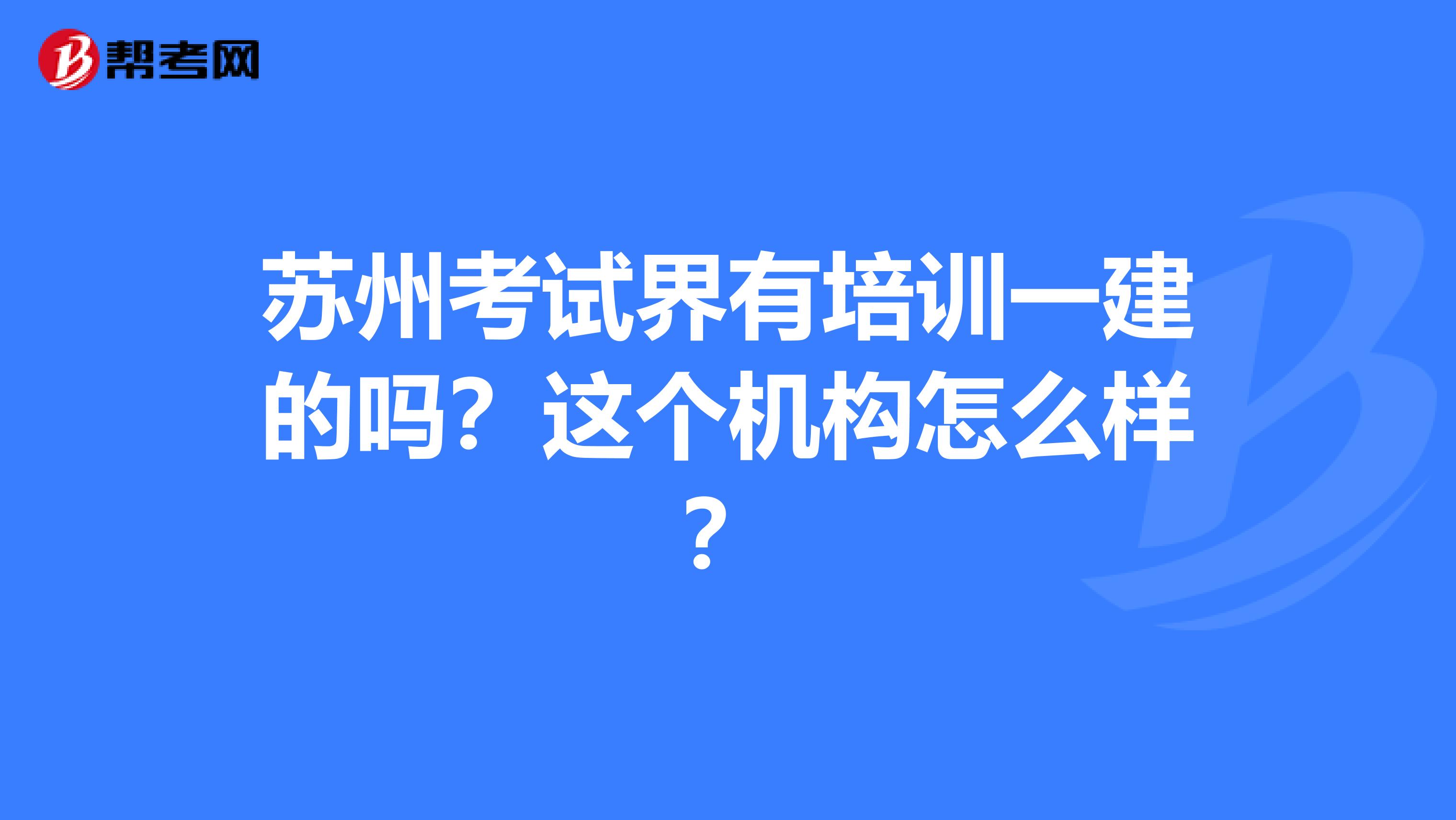 苏州考试界有培训一建的吗?这个机构怎么样?