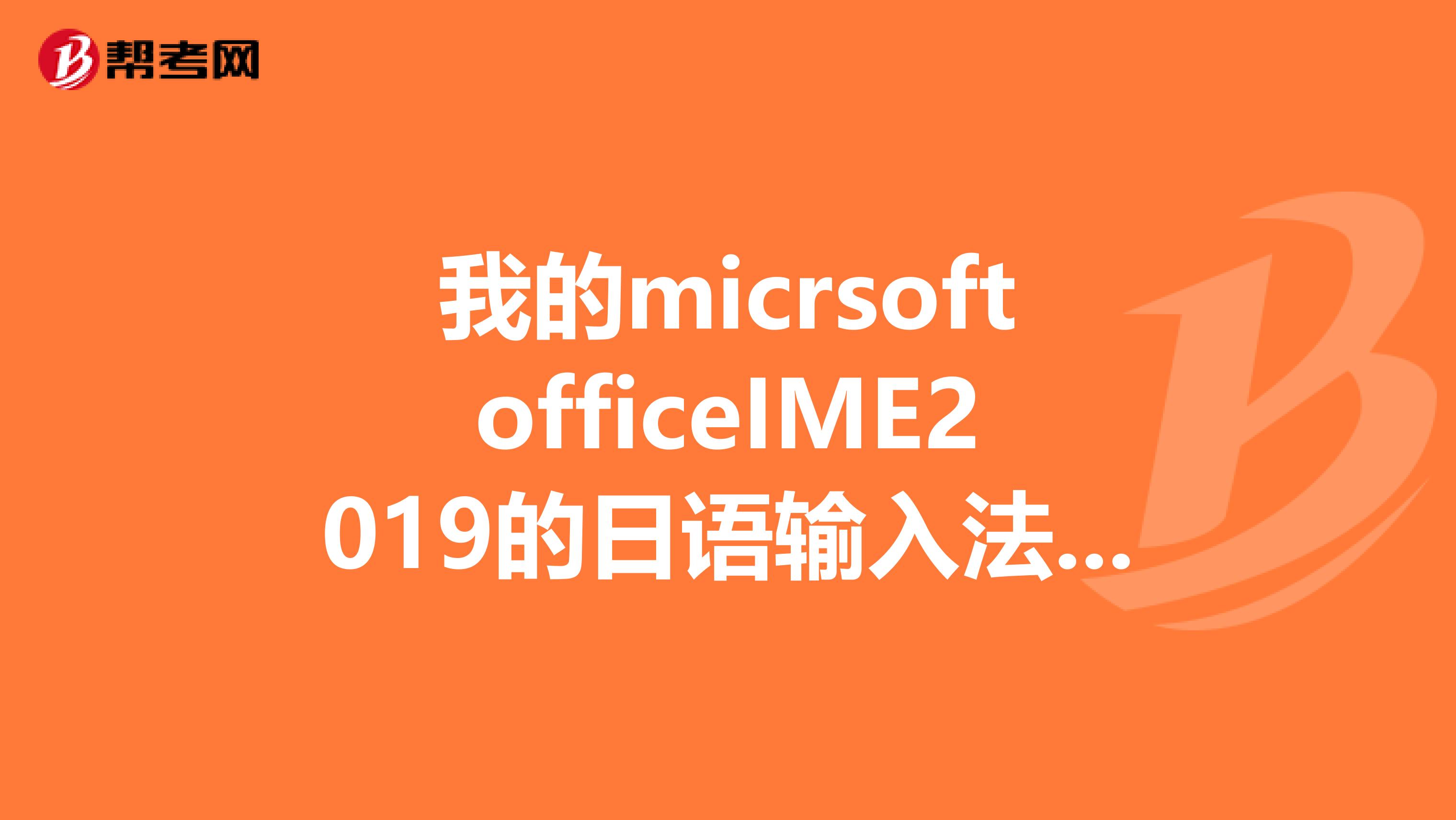 我的micrsoftofficeIME2019的日语输入法怎么现在只能输入英文了？怎么都切换不回来了求高手