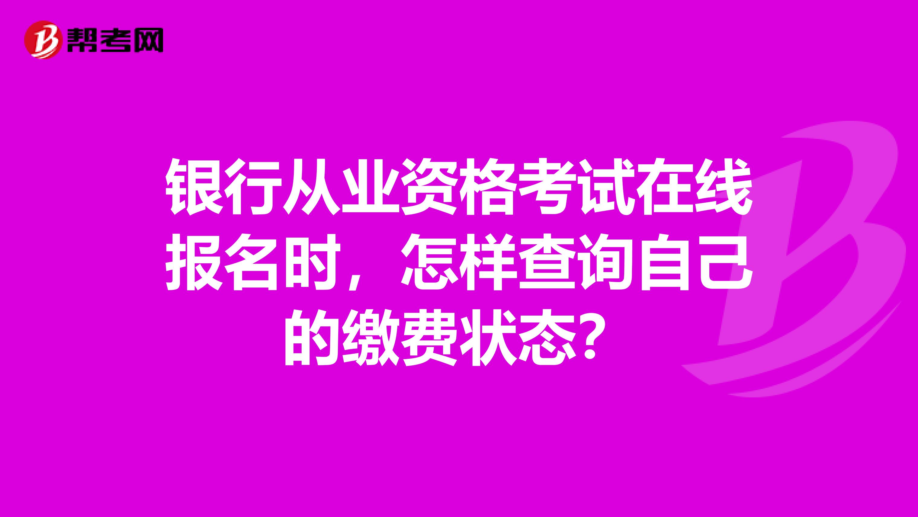 银行从业资格考试在线报名时，怎样查询自己的缴费状态？