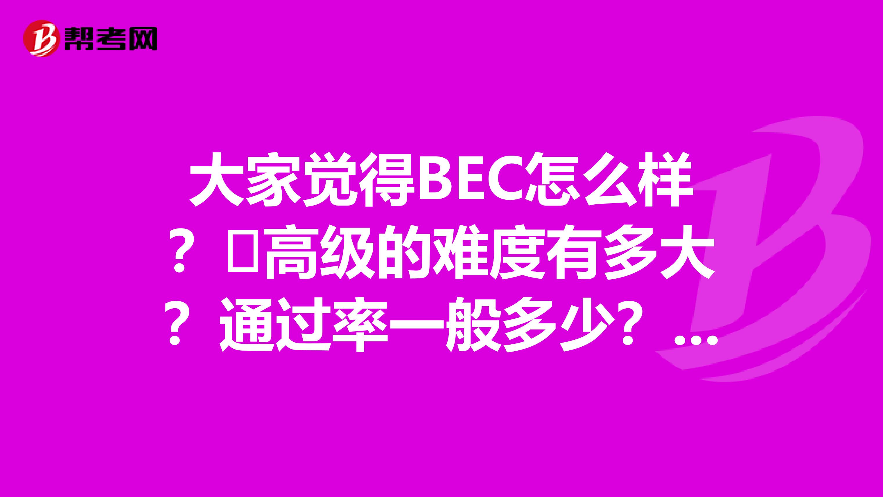 大家觉得BEC怎么样？​高级的难度有多大？通过率一般多少？还有就是复习的时候看什么教材我不是英语专业的，最经刚刚参加了上海中口的考试，个人感觉英语水平骇可以，而且听力也是我的强项，但是词汇量相对
