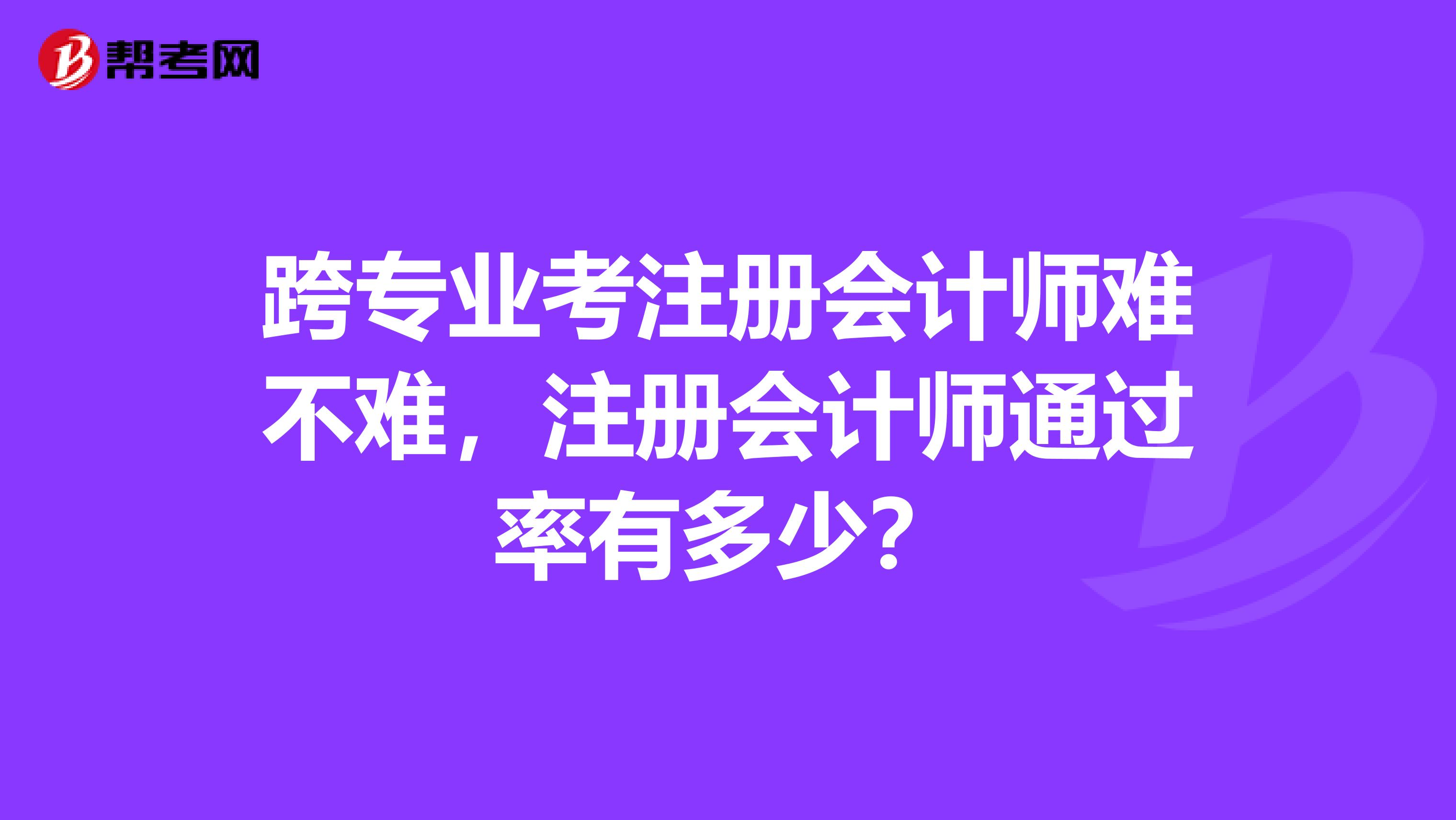 跨專業(yè)考注冊會計(jì)師難不難，注冊會計(jì)師通過率有多少？