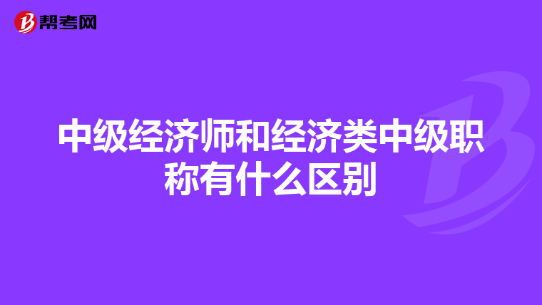 中级经济师和经济类中级职称有什么区别