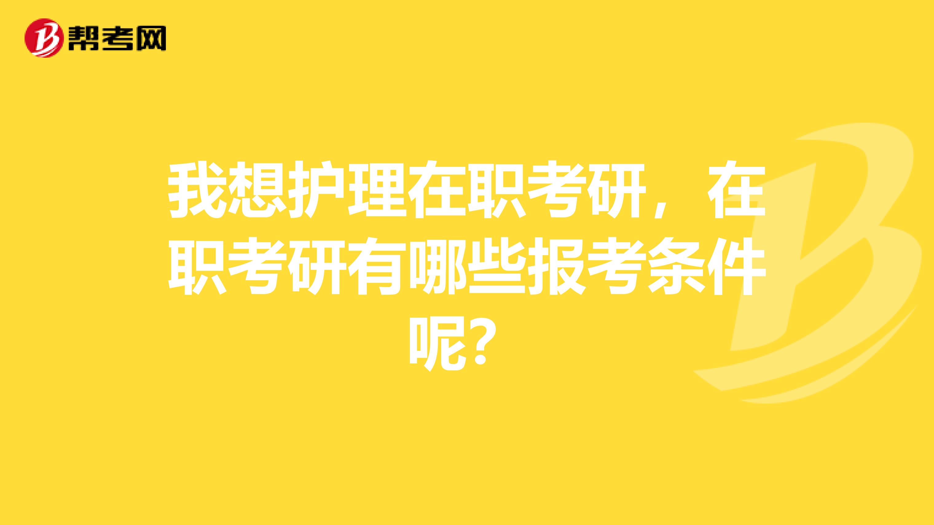 我想护理在职考研,在职考研有哪些报考条件呢?