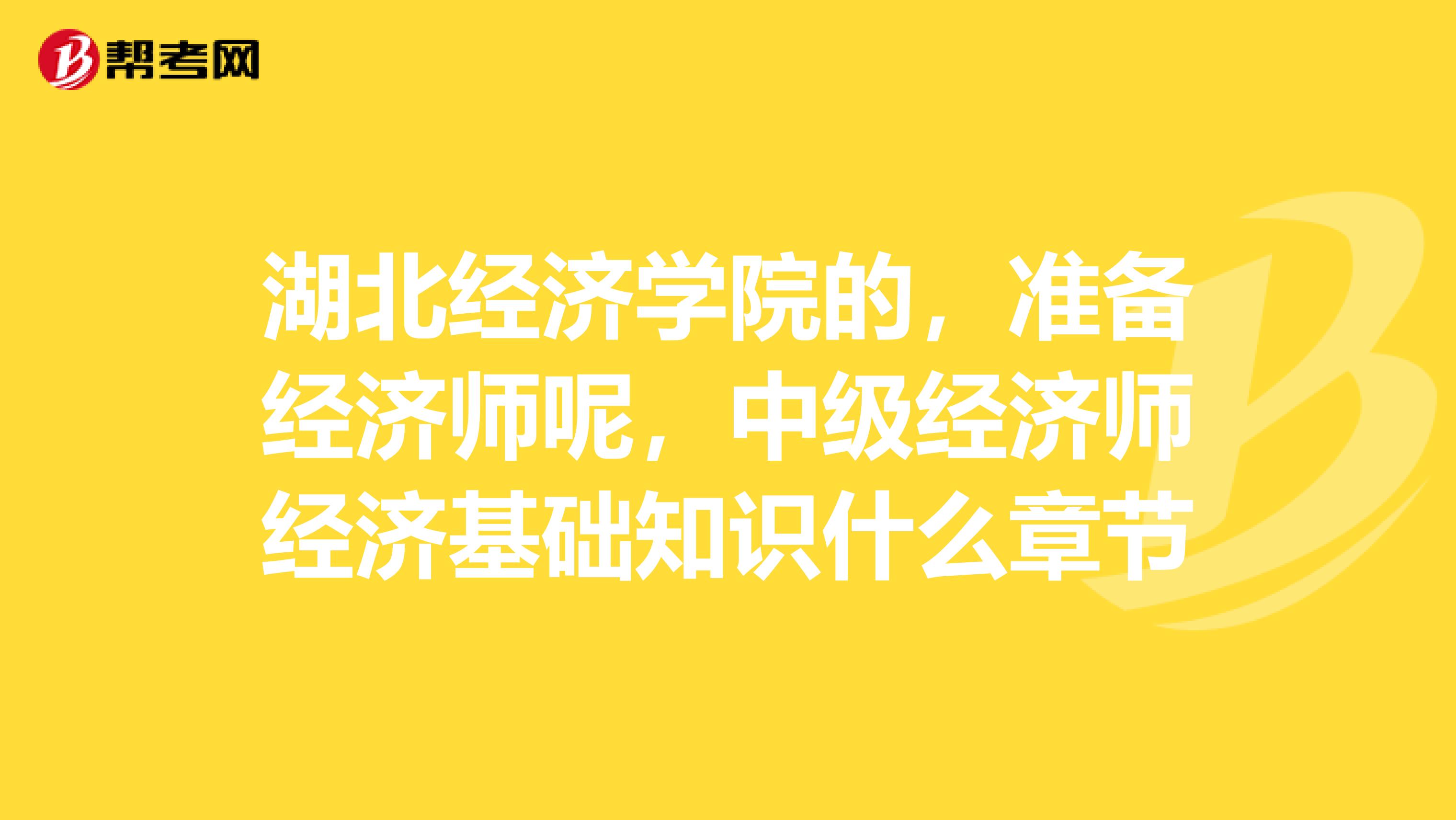 湖北经济学院的,准备经济师呢,中级经济师经济基础知识什么章节