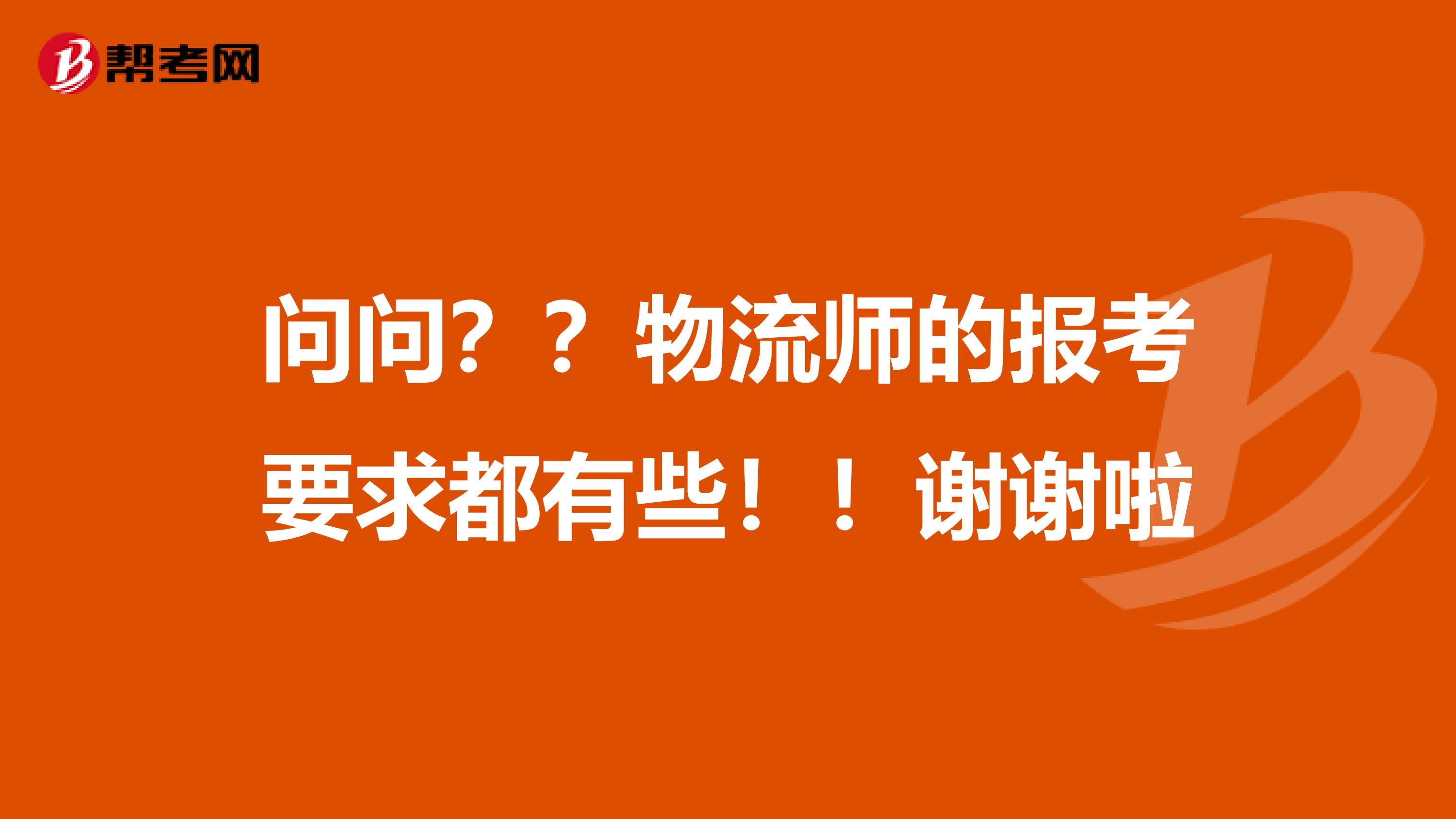 问问??物流师的报考要求都有些!!谢谢啦
