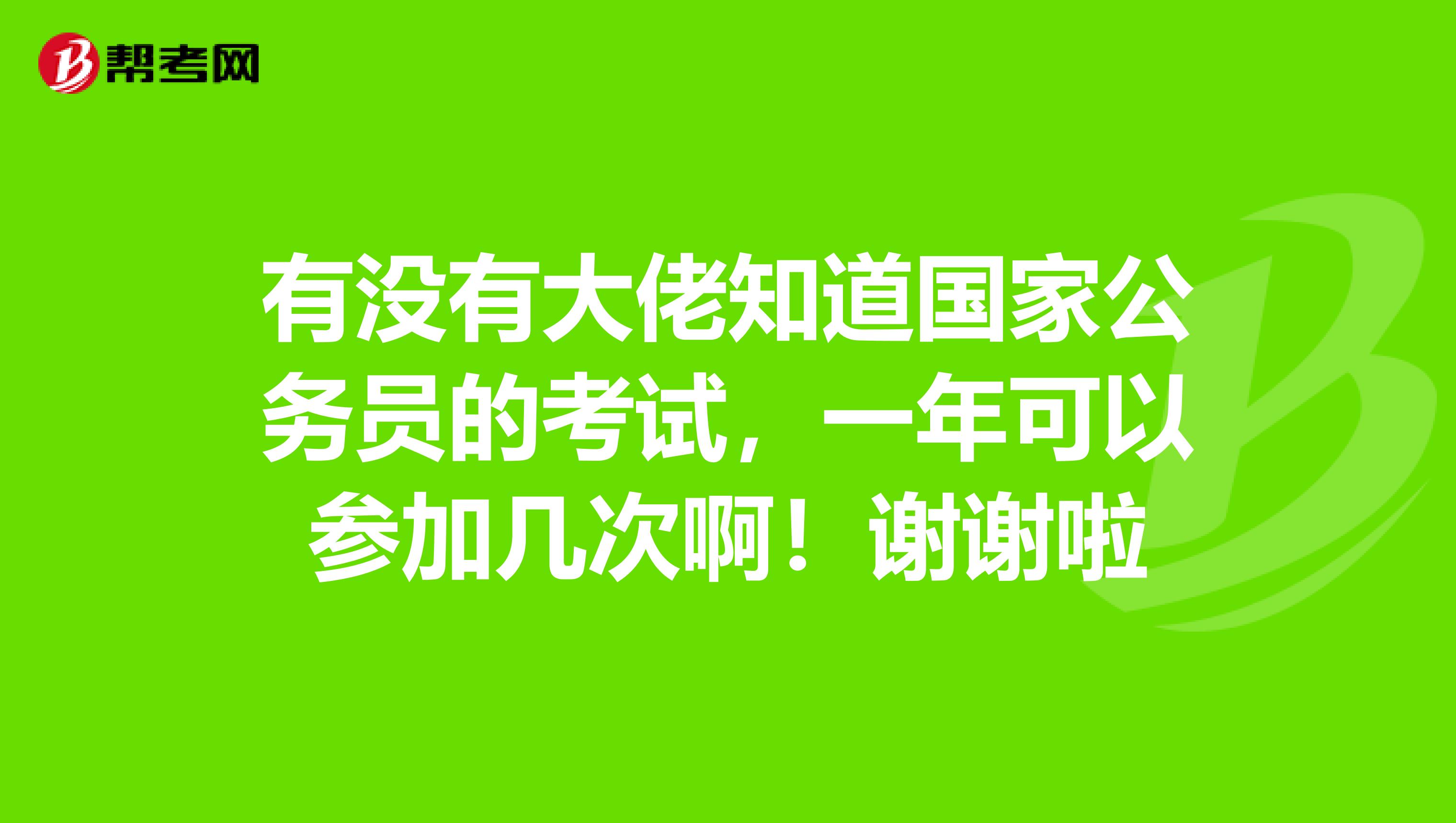 有没有大佬知道国家公务员的考试，一年可以参加几次啊！谢谢啦