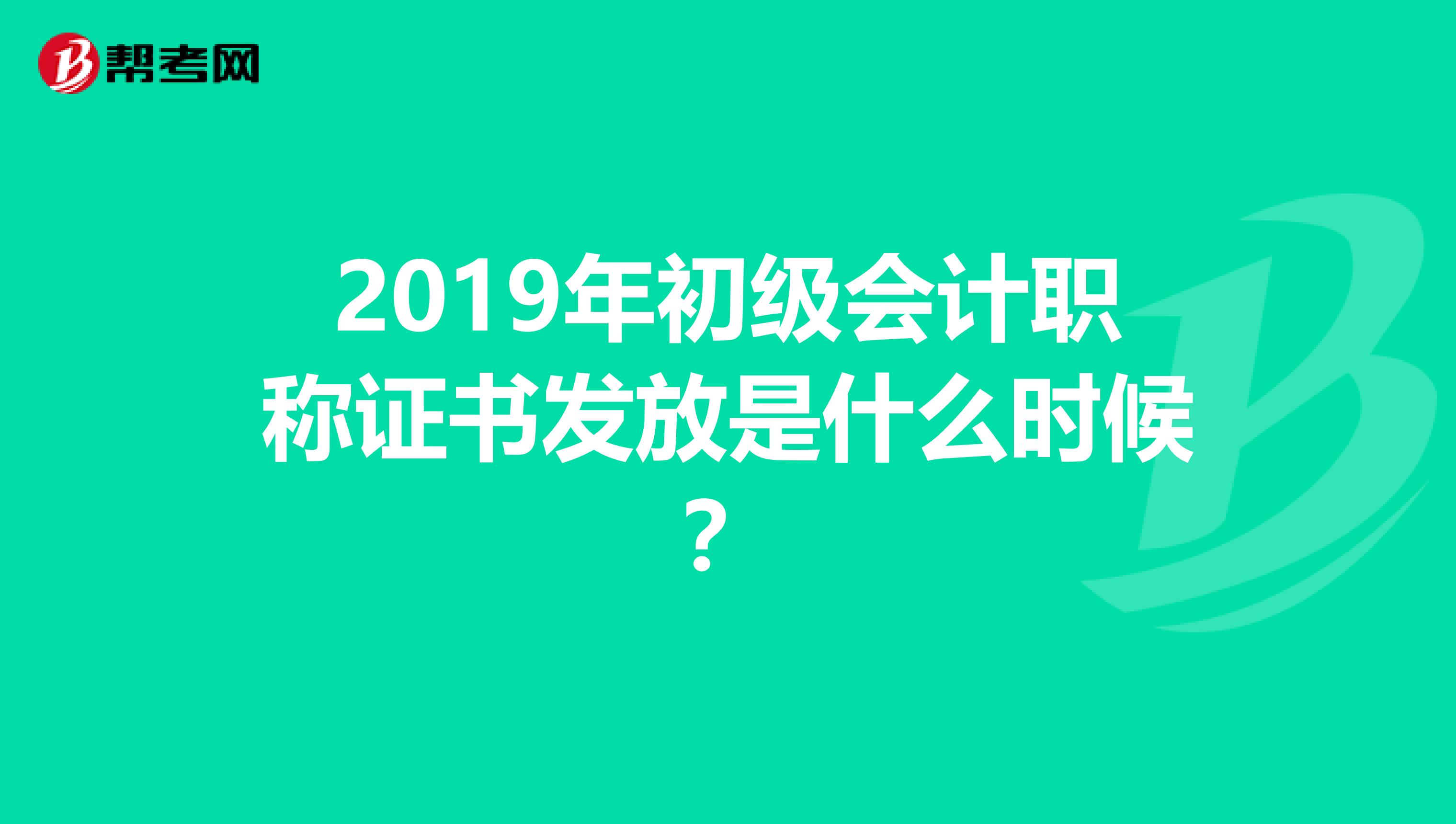 2019年初級會計職稱證書發(fā)放是什么時候？