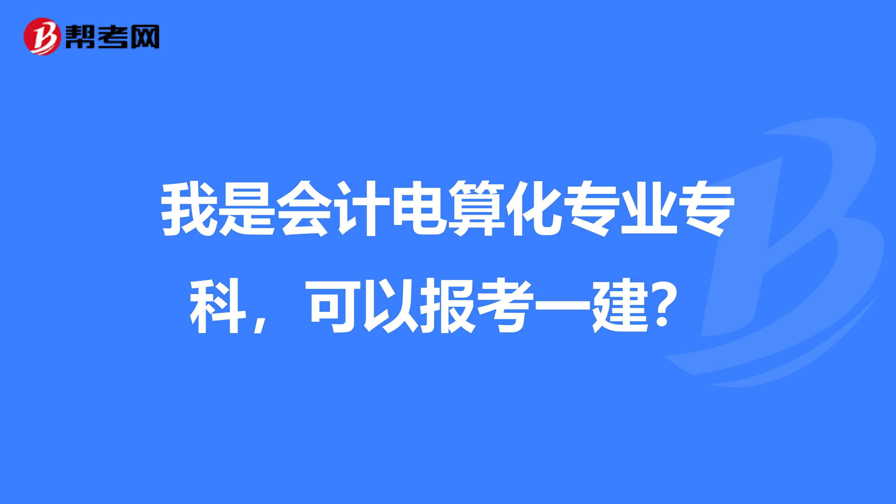 我是会计电算化专业专科，可以报考一建？