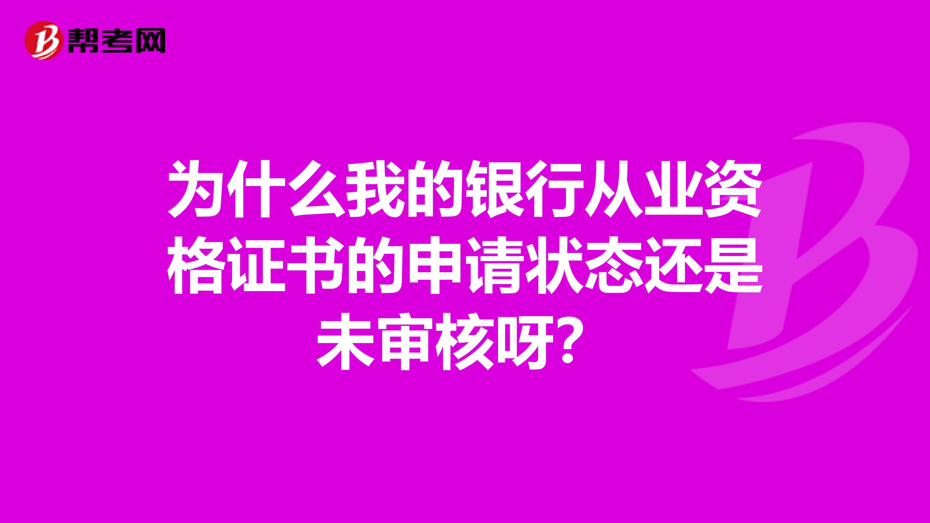 为什么我的银行从业资格证书的申请状态还是未审核呀？