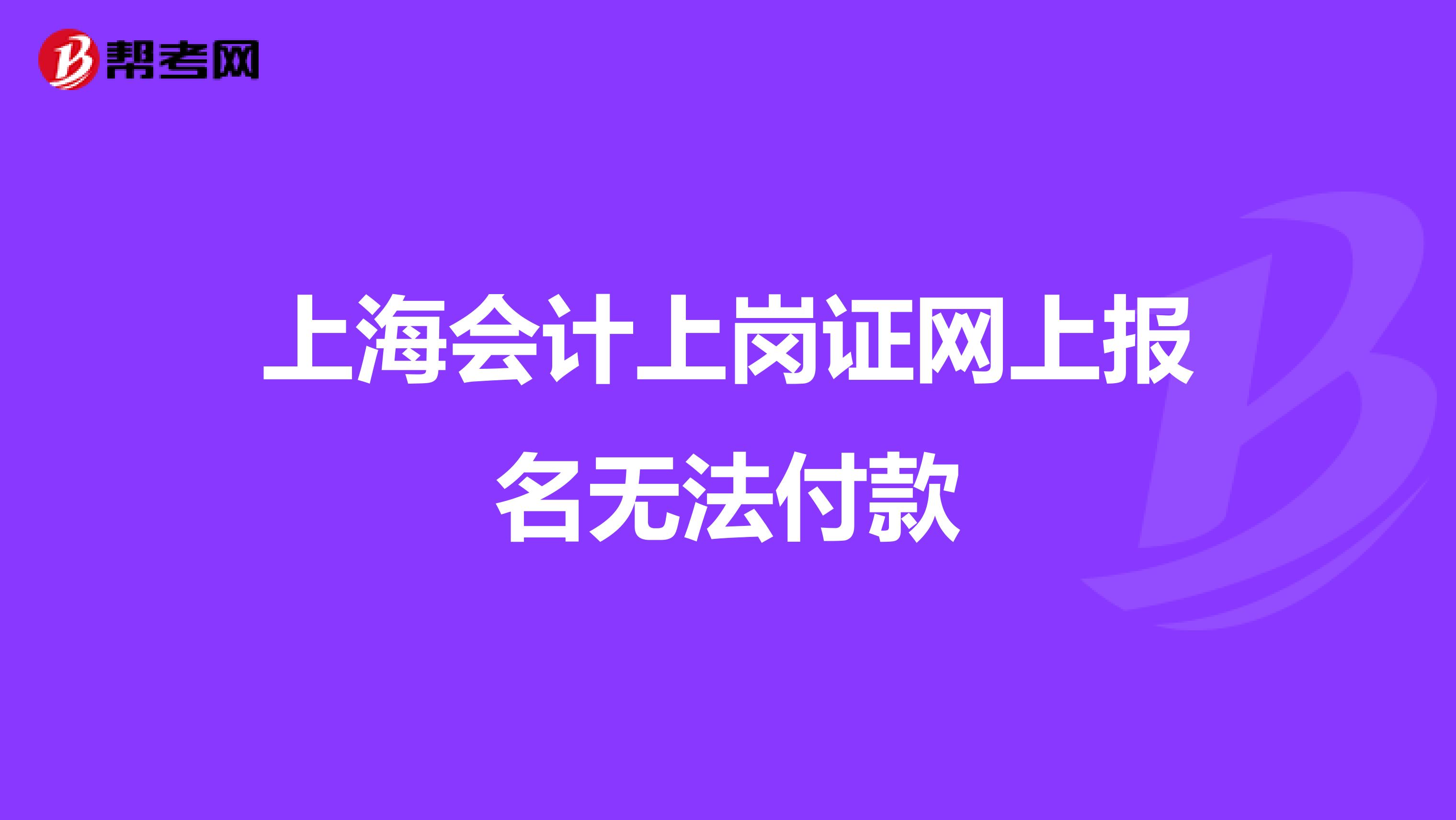 上海會(huì)計(jì)上崗證網(wǎng)上報(bào)名無(wú)法付款