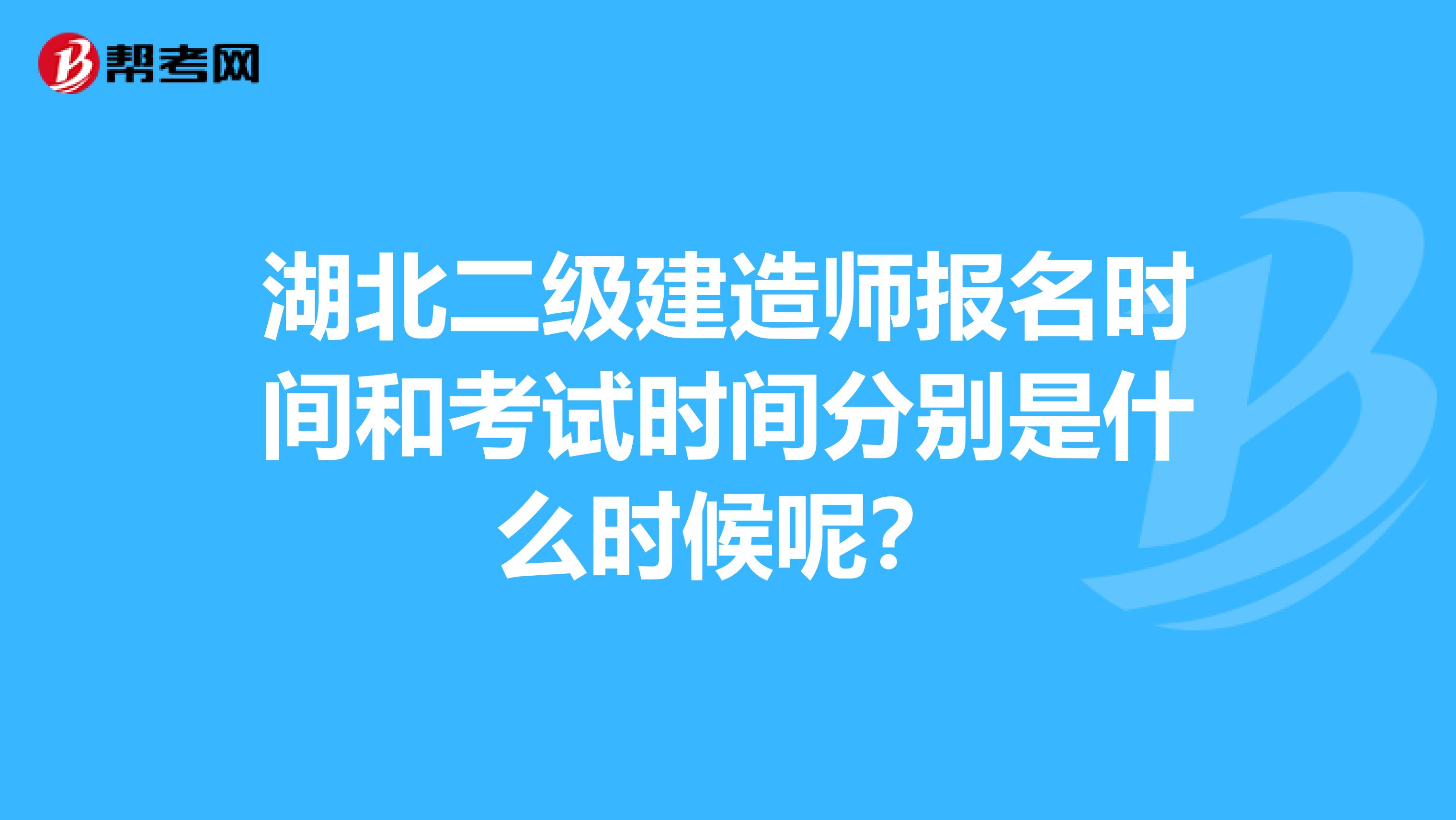 湖北二级建造师报名时间和考试时间分别是什么时候呢?