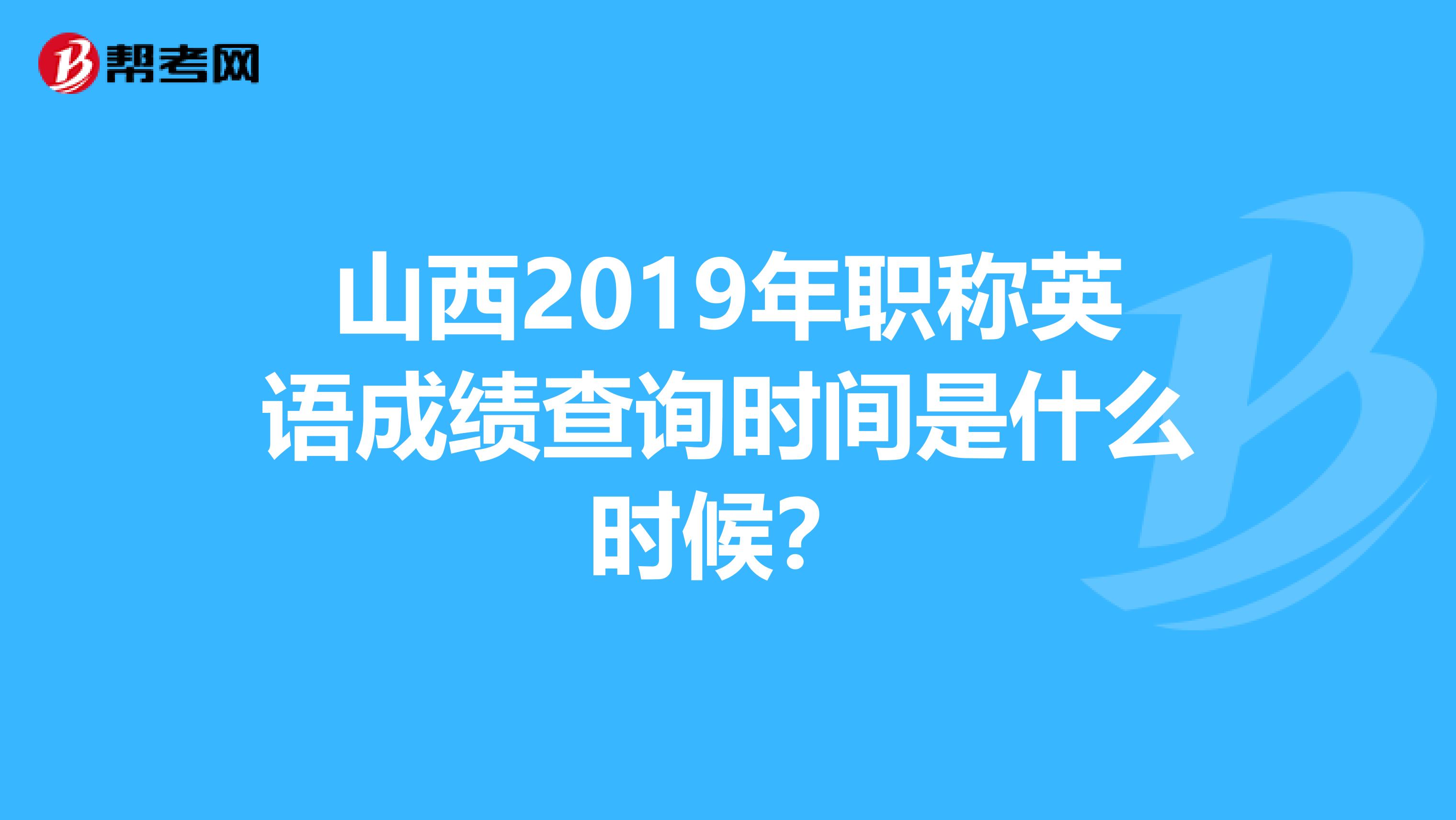 山西2019年职称英语成绩查询时间是什么时候？