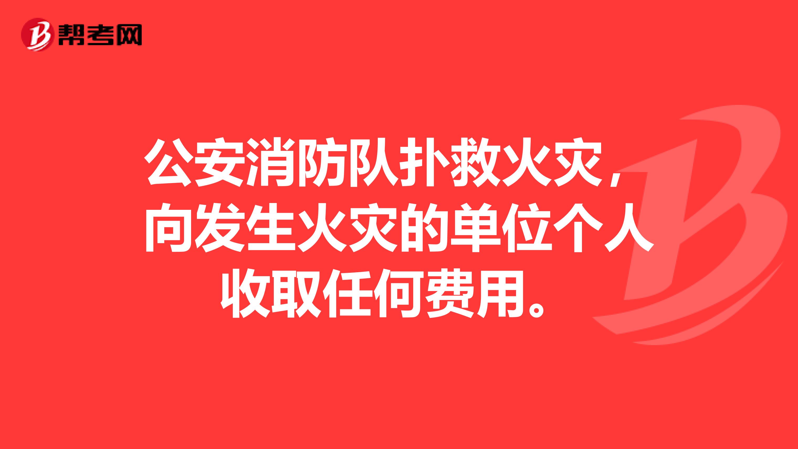 公安消防队扑救火灾,向发生火灾的单位个人收取任何费用。
