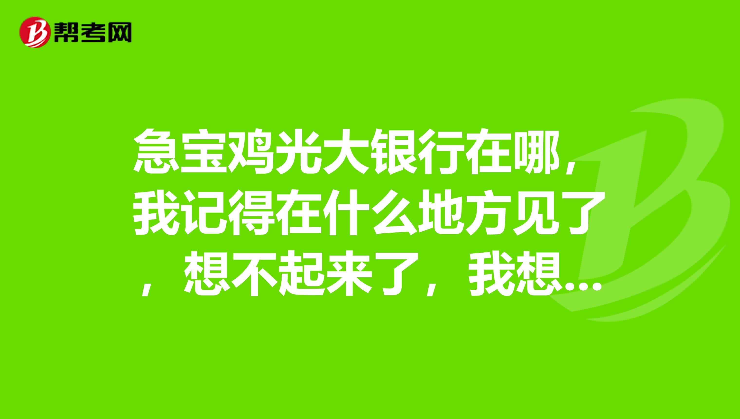 急宝鸡光大银行在哪，我记得在什么地方见了，想不起来了，我想问信用卡激活
