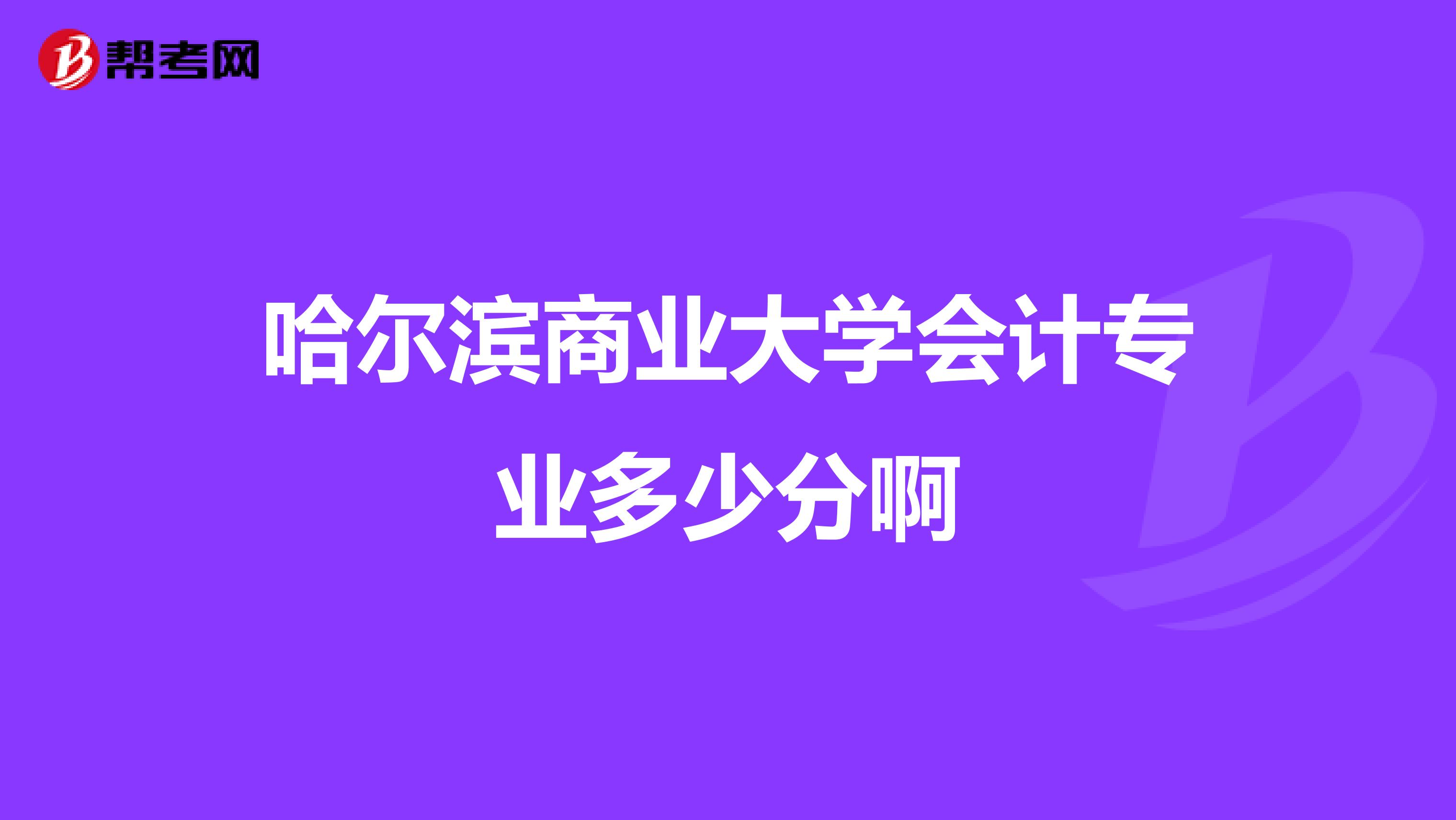 哈尔滨商业大学会计专业多少分啊