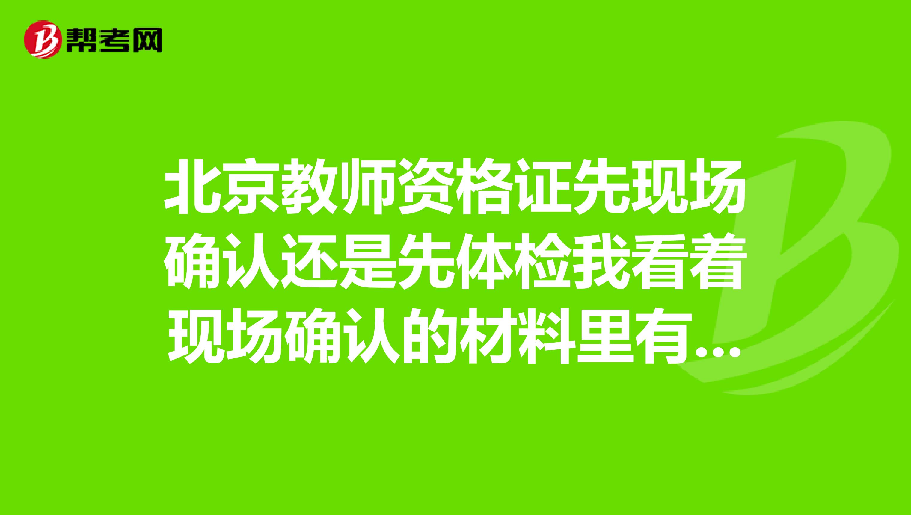 北京教師資格證先現場確認還是先體檢我看著現場確認的材料里有體檢證明。是要先體檢再去現場報名嗎