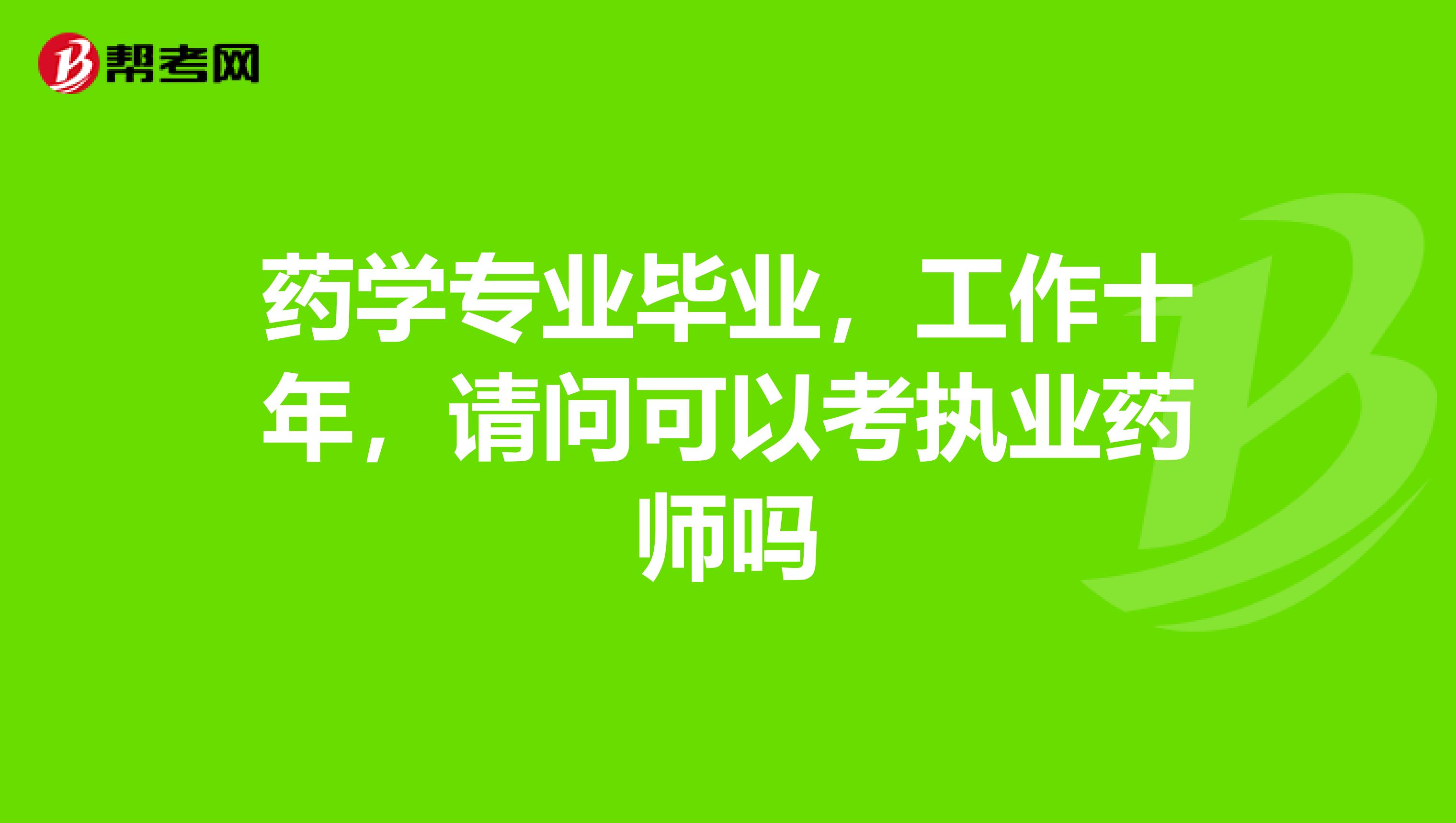 药学专业毕业，工作十年，请问可以考执业药师吗