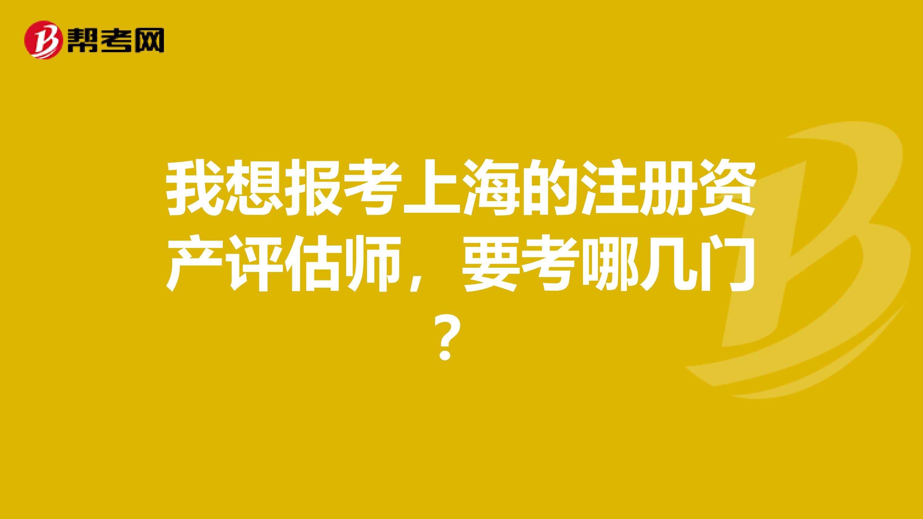 我想報考上海的注冊資產評估師，要考哪幾門？