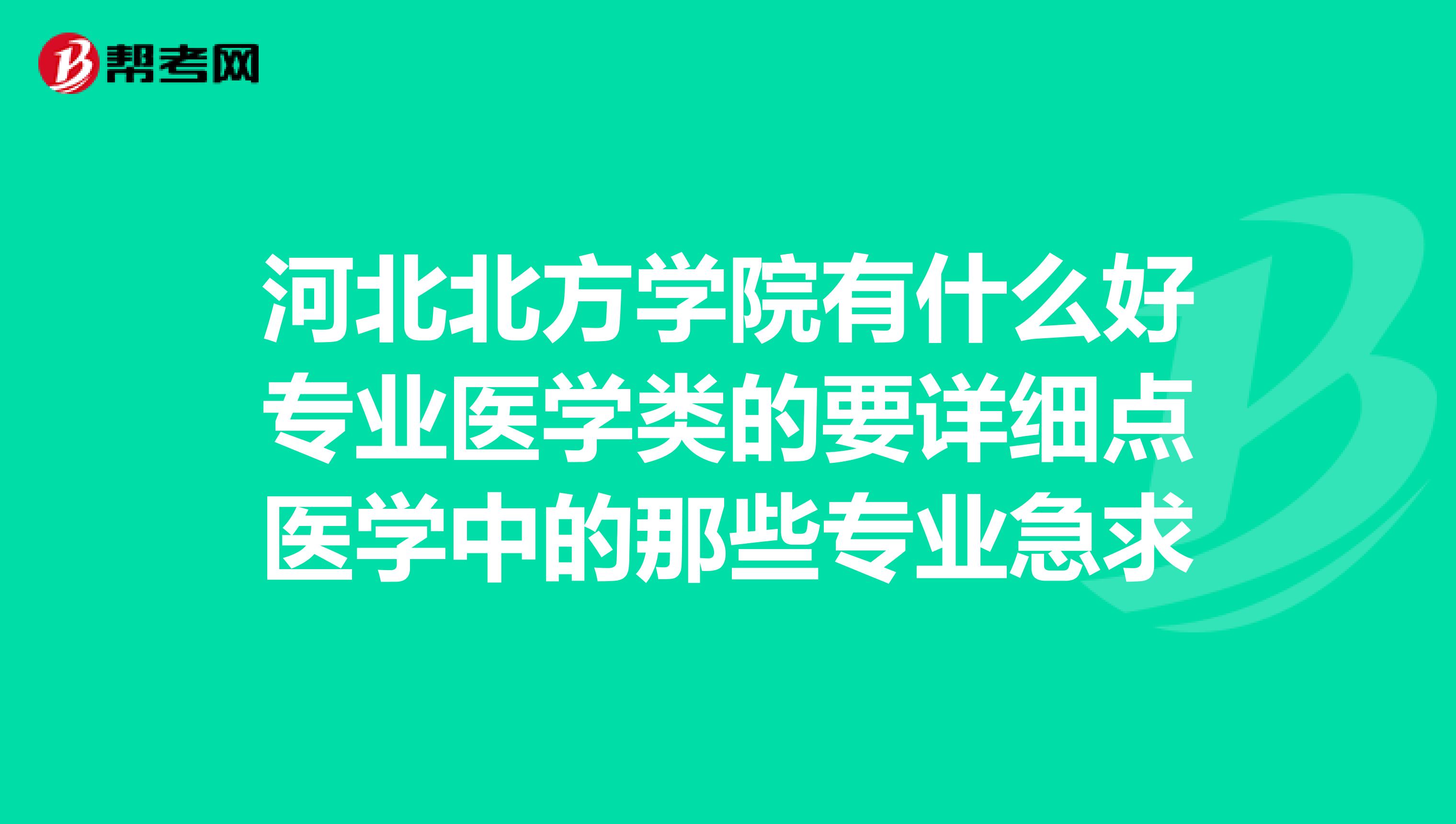 河北北方学院有什么好专业医学类的要详细点医学中的那些专业急求