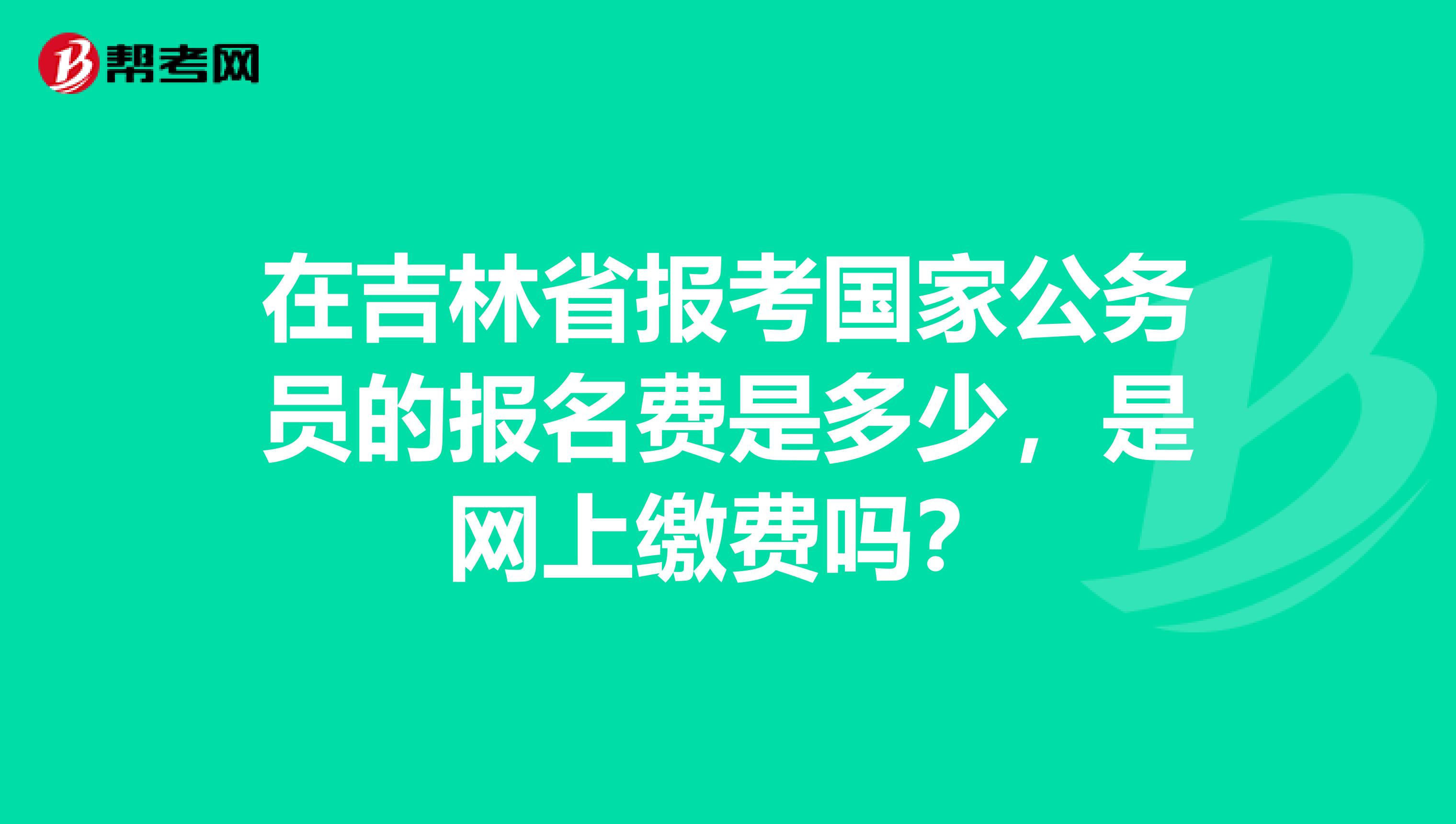 在吉林省报考国家公务员的报名费是多少,是网上缴费吗?