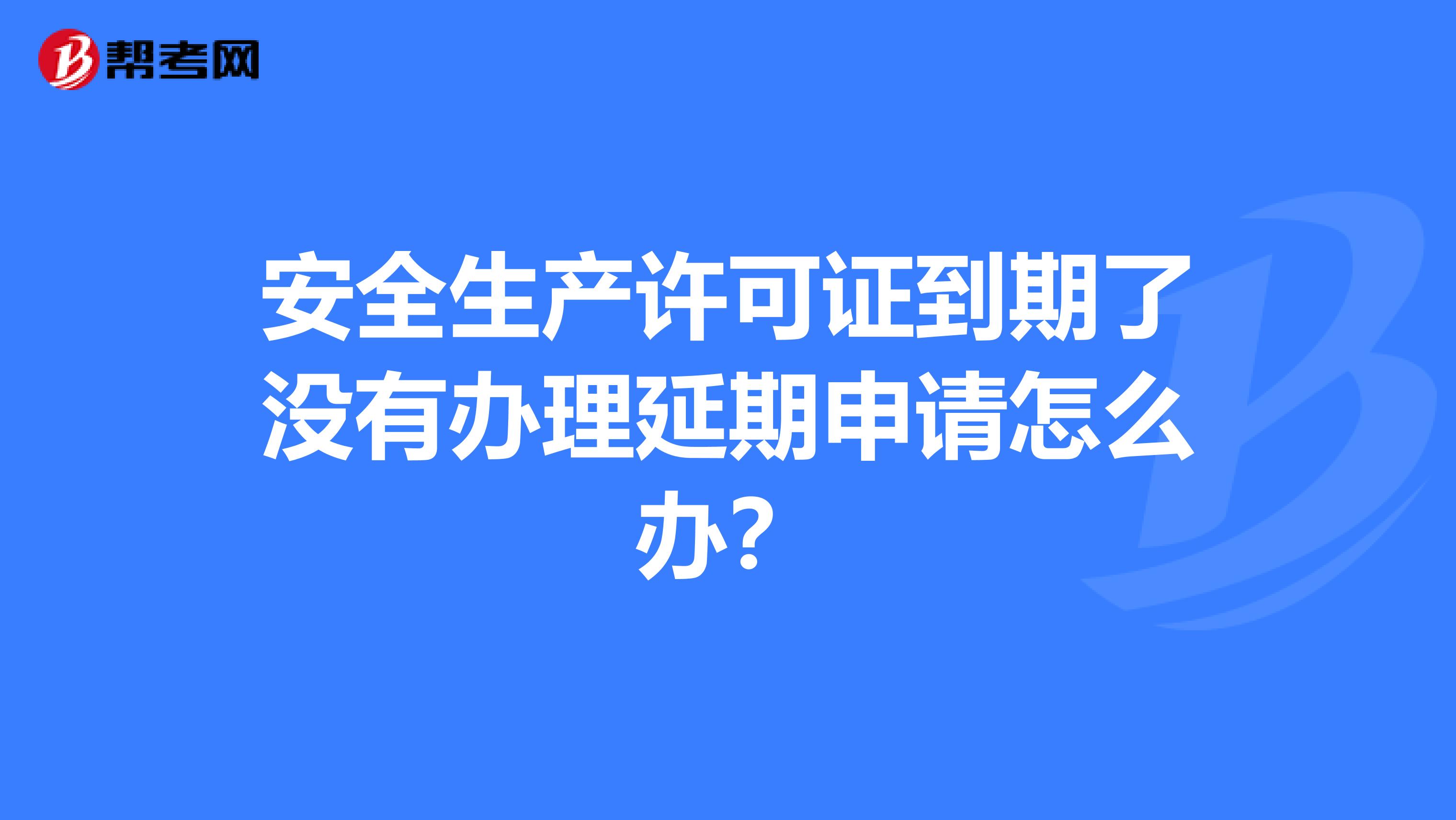 安全生产许可证到期了没有办理延期申请怎么办?
