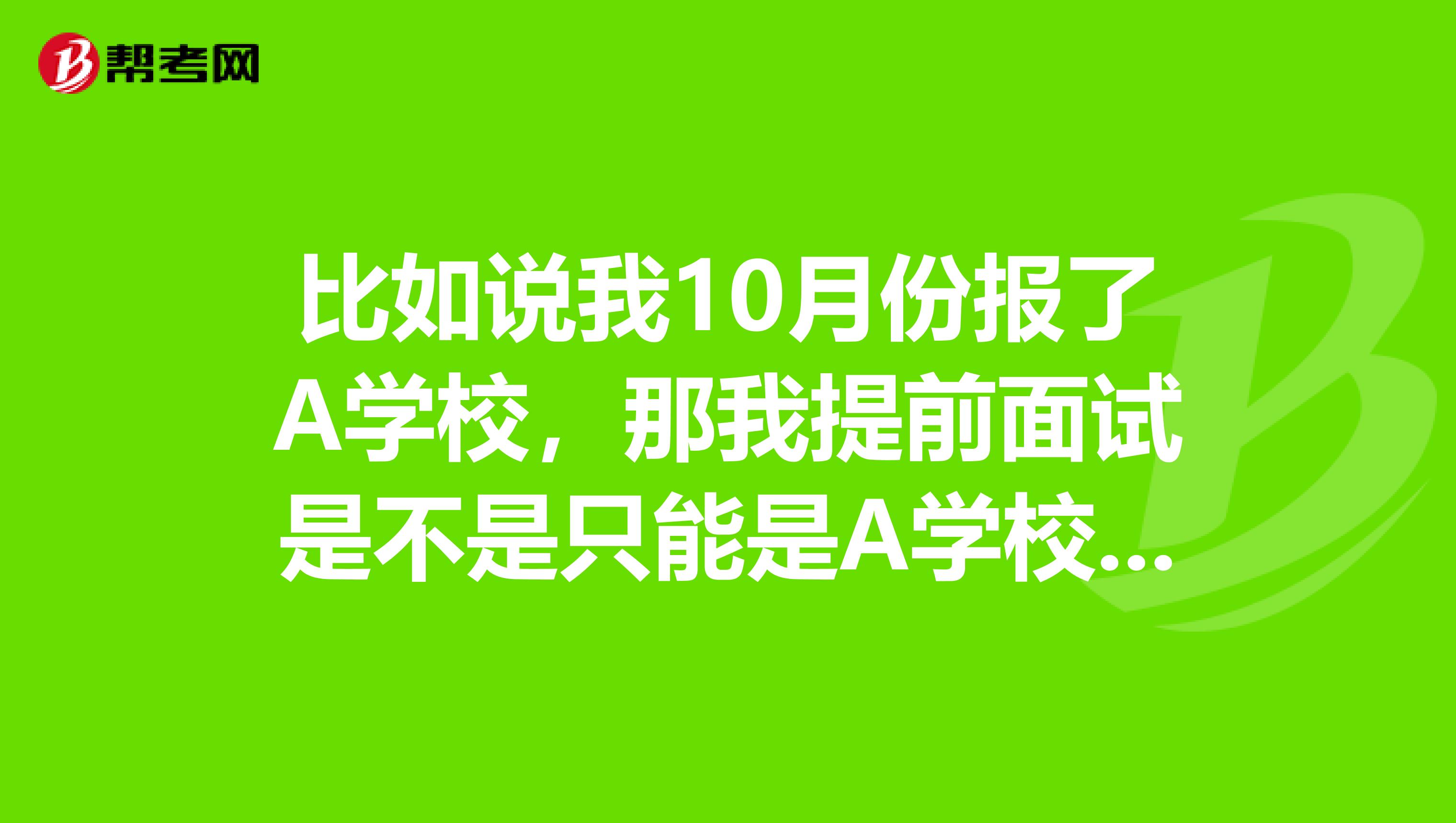 比如说我10月份报了A学校,那我提前面试是不是只能是A学校的提前面试?提前面试过了?那笔试是不是只要过线就可以了?如果提前面试没过会怎么样?谢谢