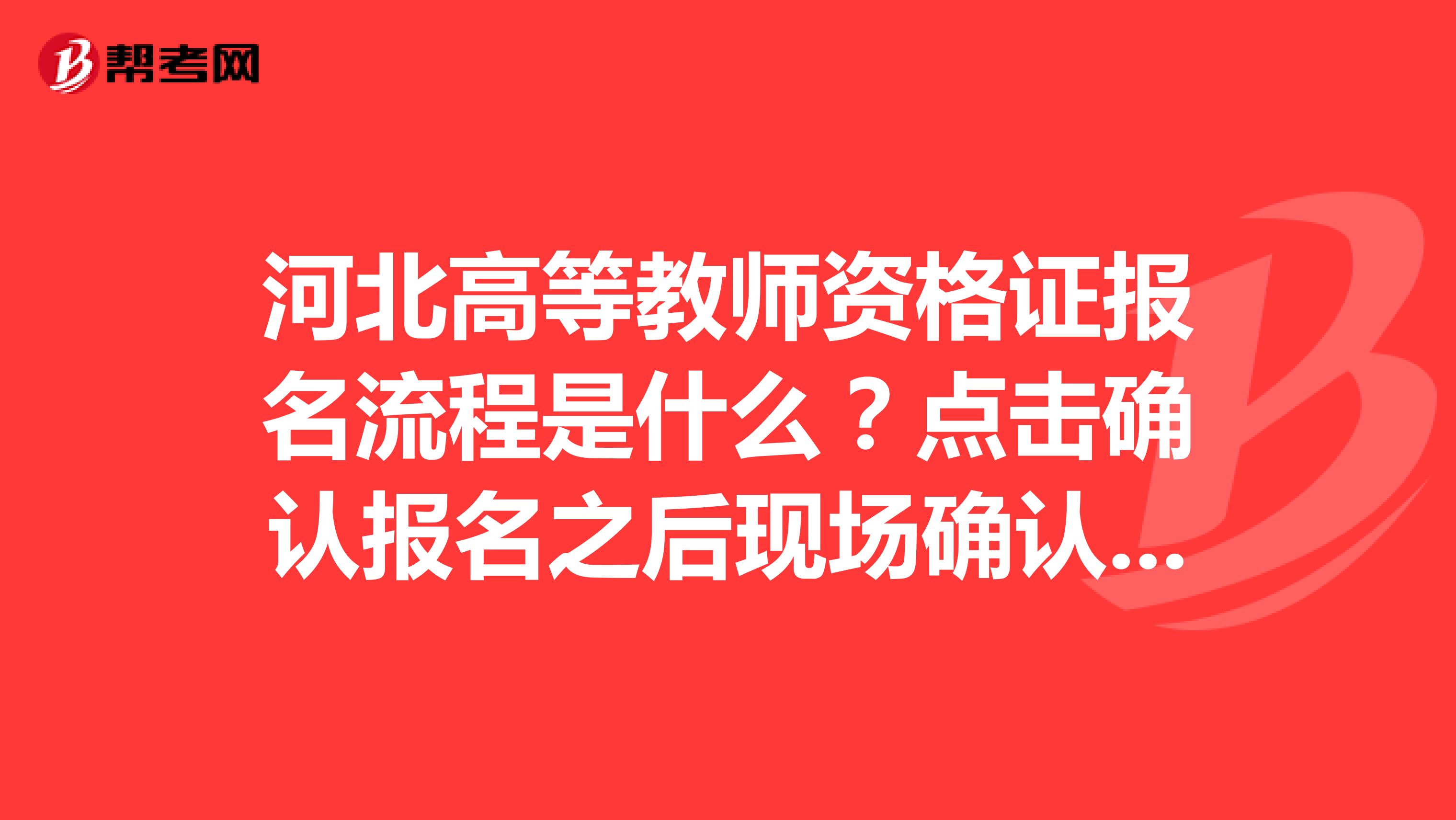 河北高等教师资格证报名流程是什么?点击确认报名之后现场确认没有报名成功是为什么
