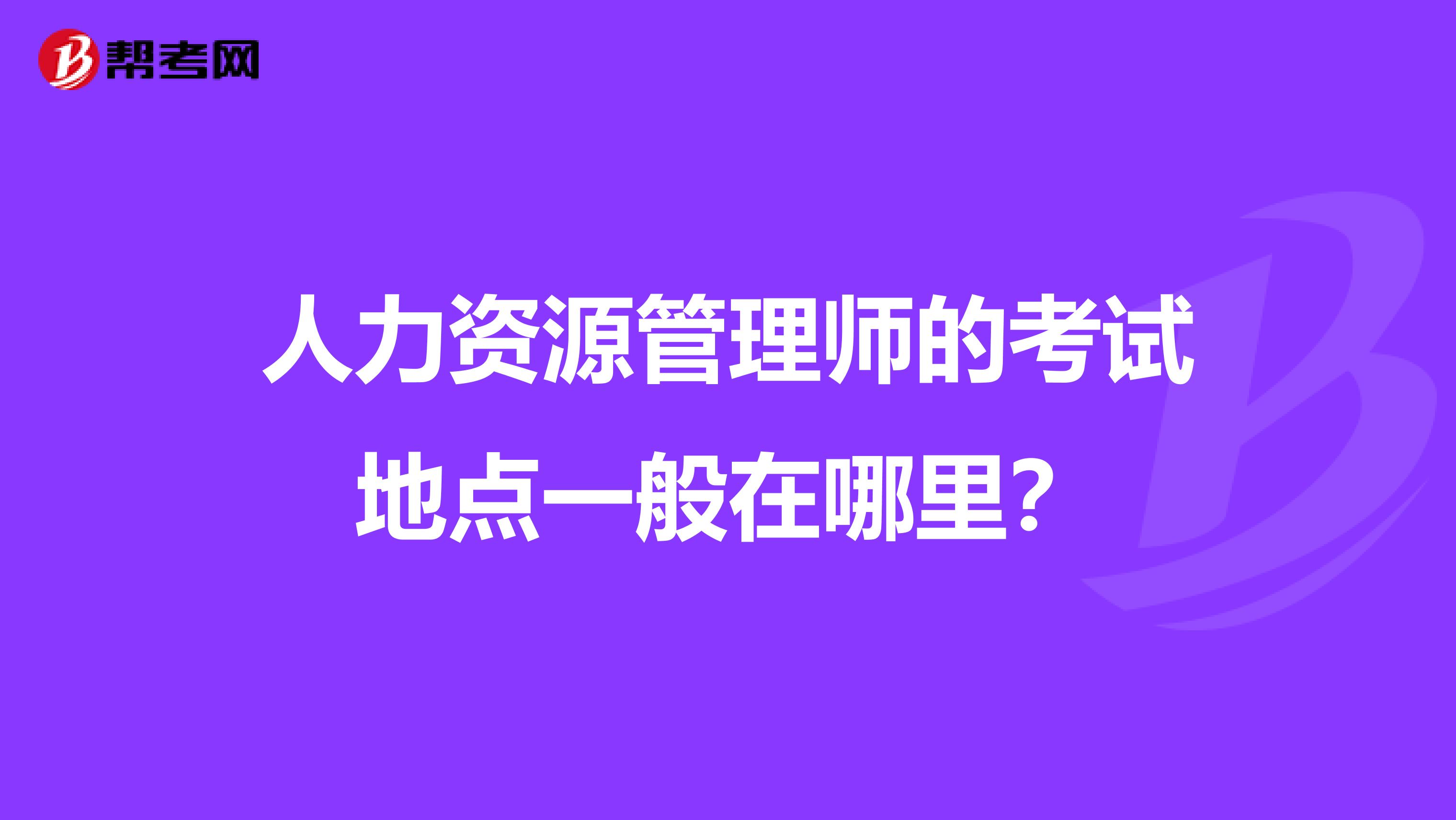 人力资源管理师的考试地点一般在哪里?