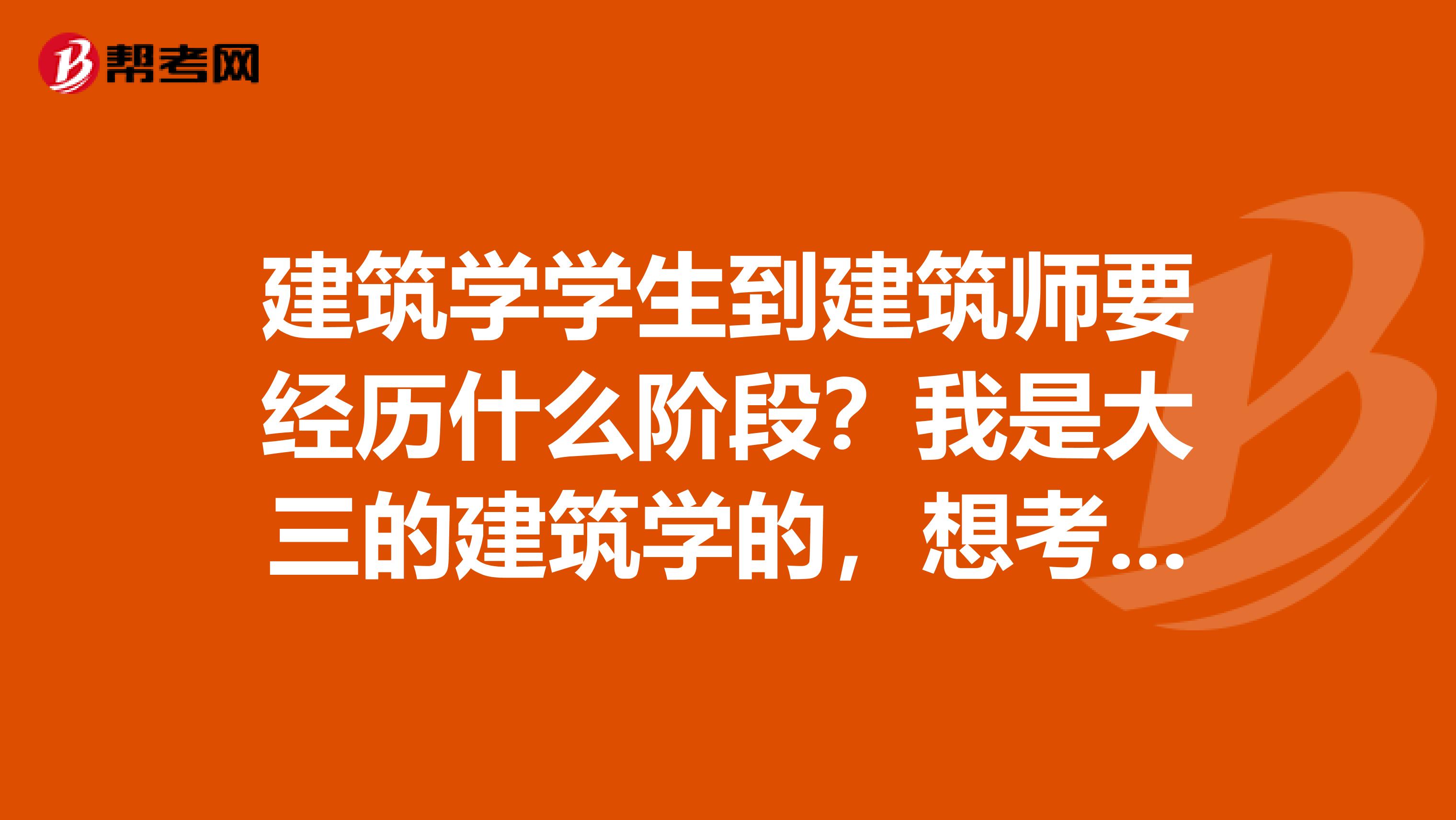 建筑学学生到建筑师要经历什么阶段？我是大三的建筑学的，想考啊，捉急