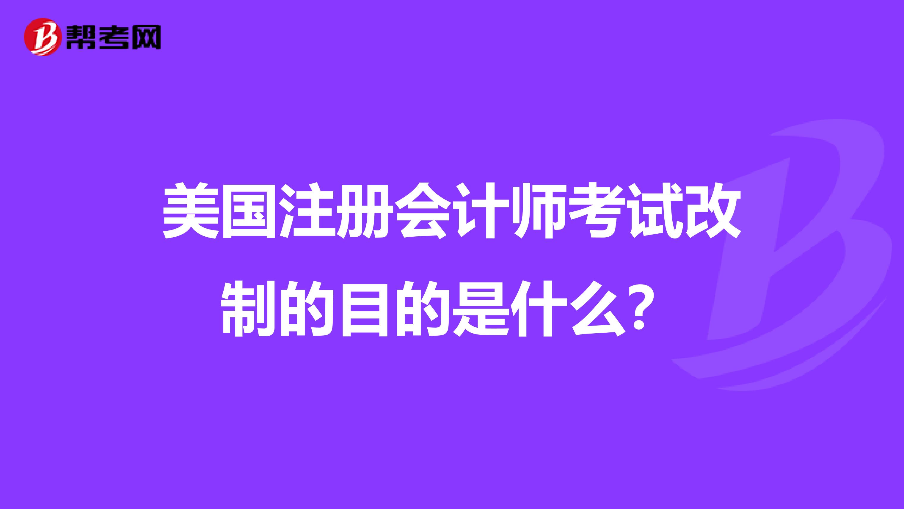 美国注册会计师考试改制的目的是什么？