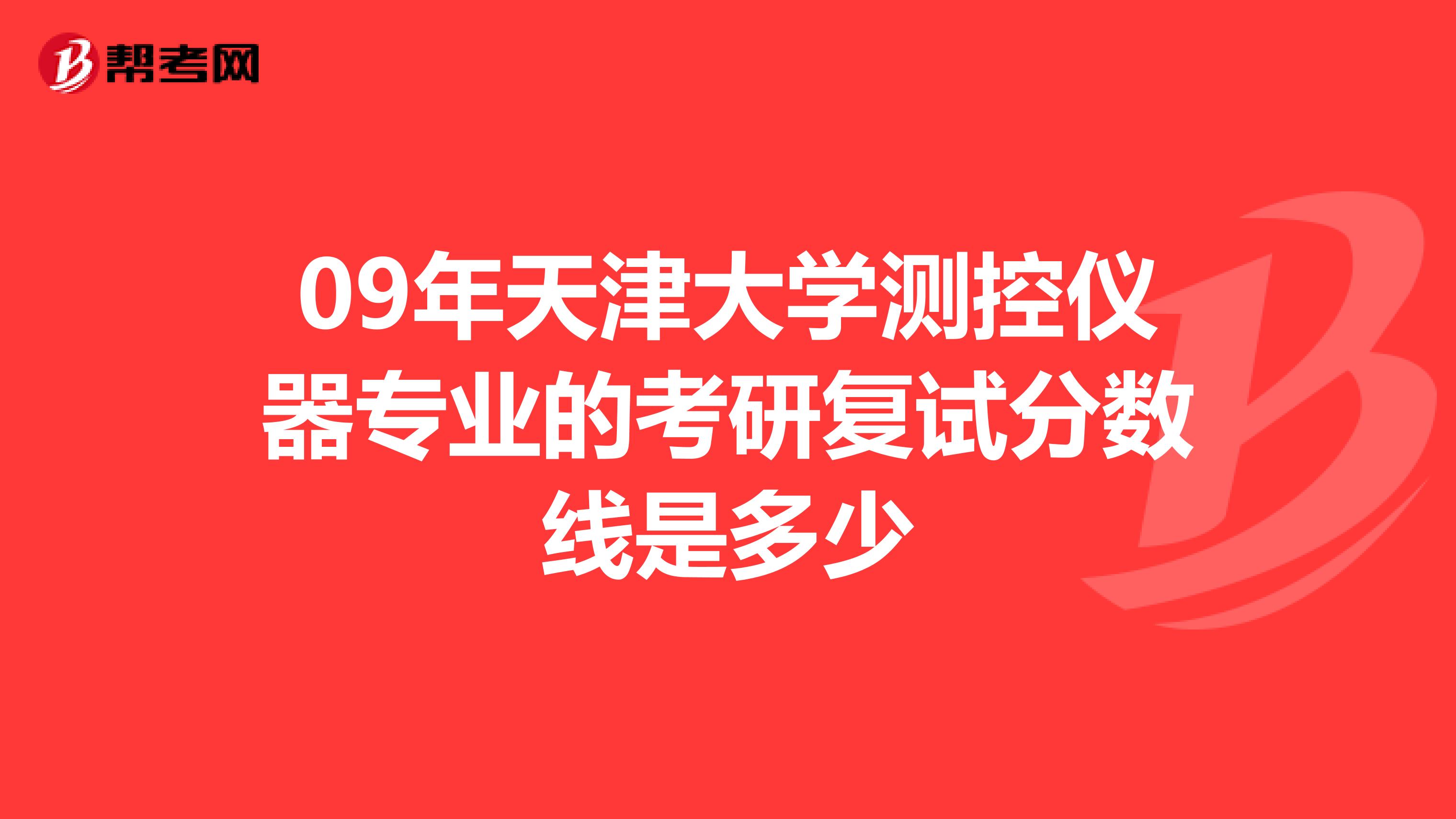 09年天津大学测控仪器专业的考研复试分数线是多少