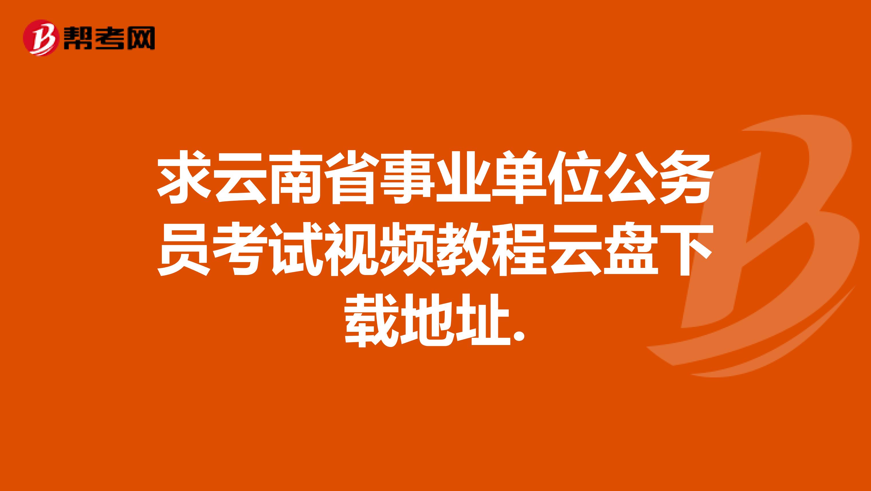 求云南省事业单位公务员考试视频教程云盘下载地址.