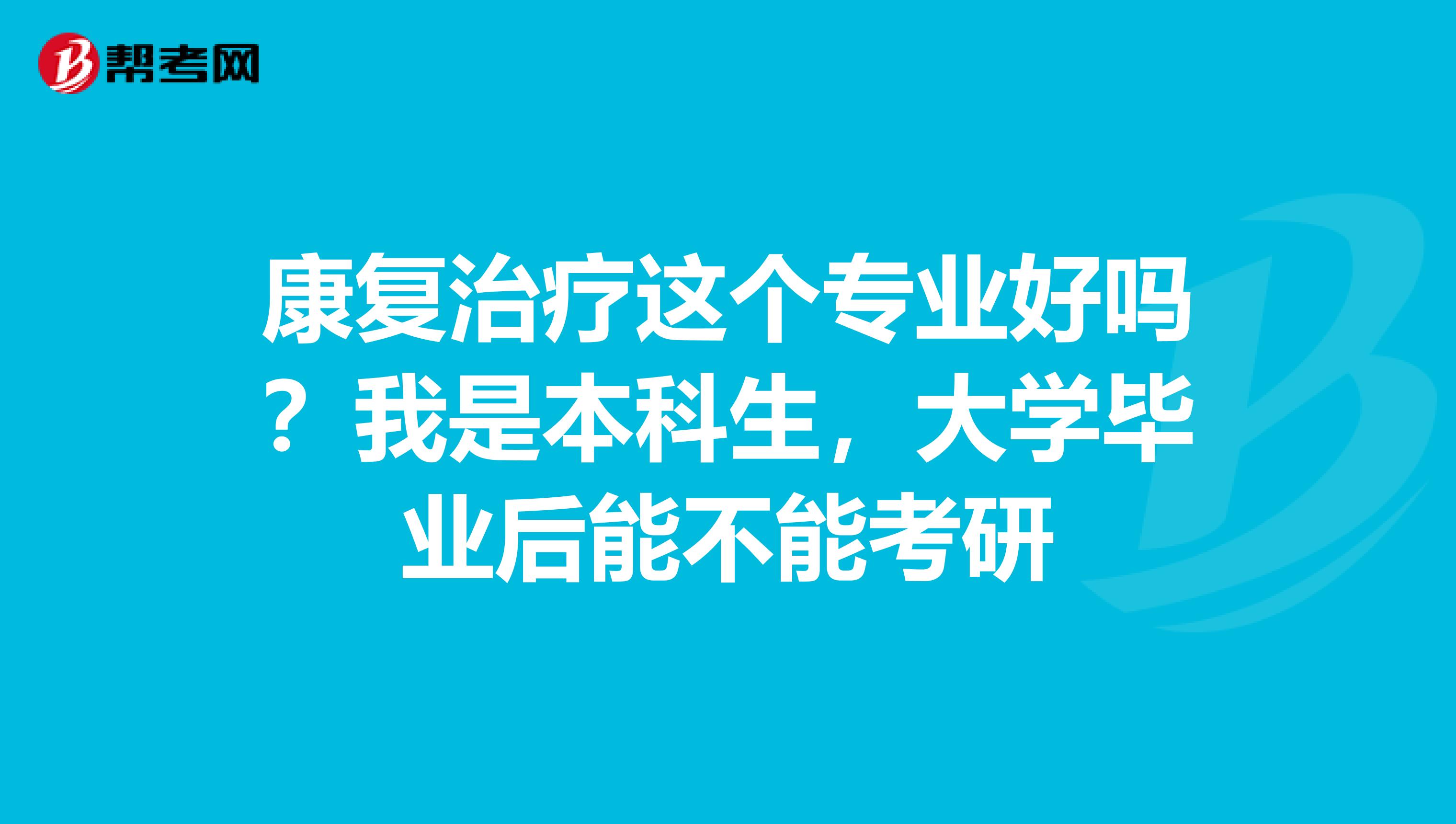 康复治疗这个专业好吗?我是本科生,大学毕业后能不能考研