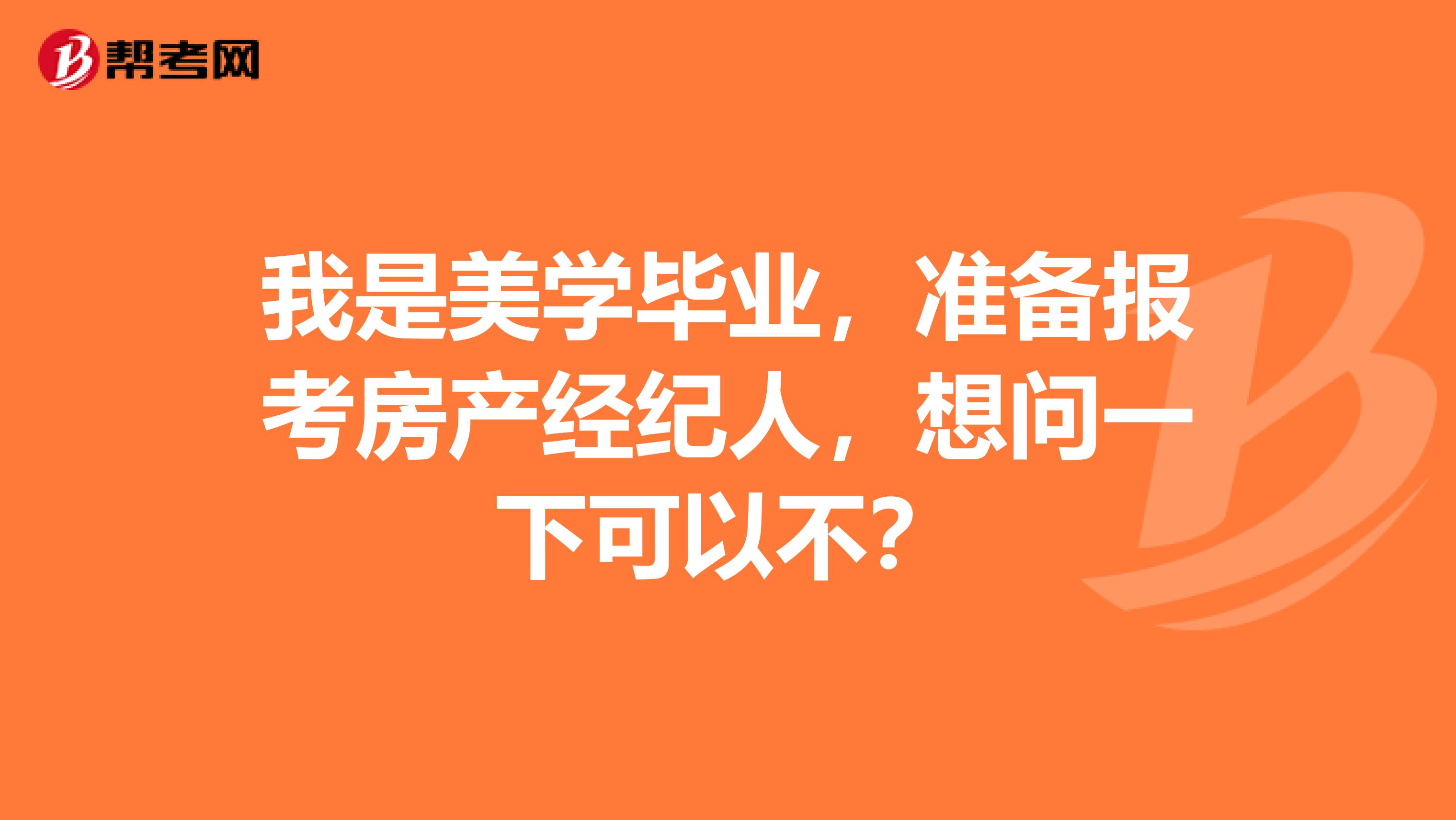 我是美学毕业，准备报考房产经纪人，想问一下可以不？