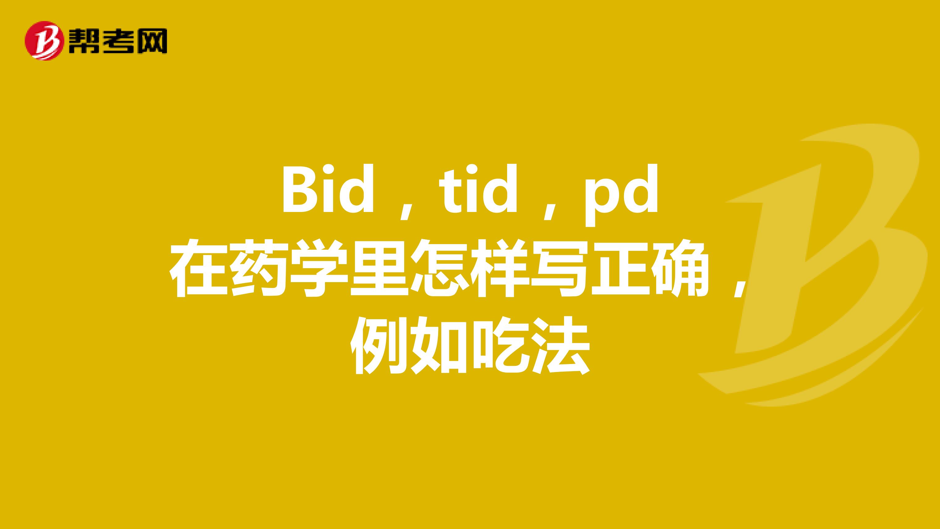 Bid,tid,pd在药学里怎样写正确,例如吃法
