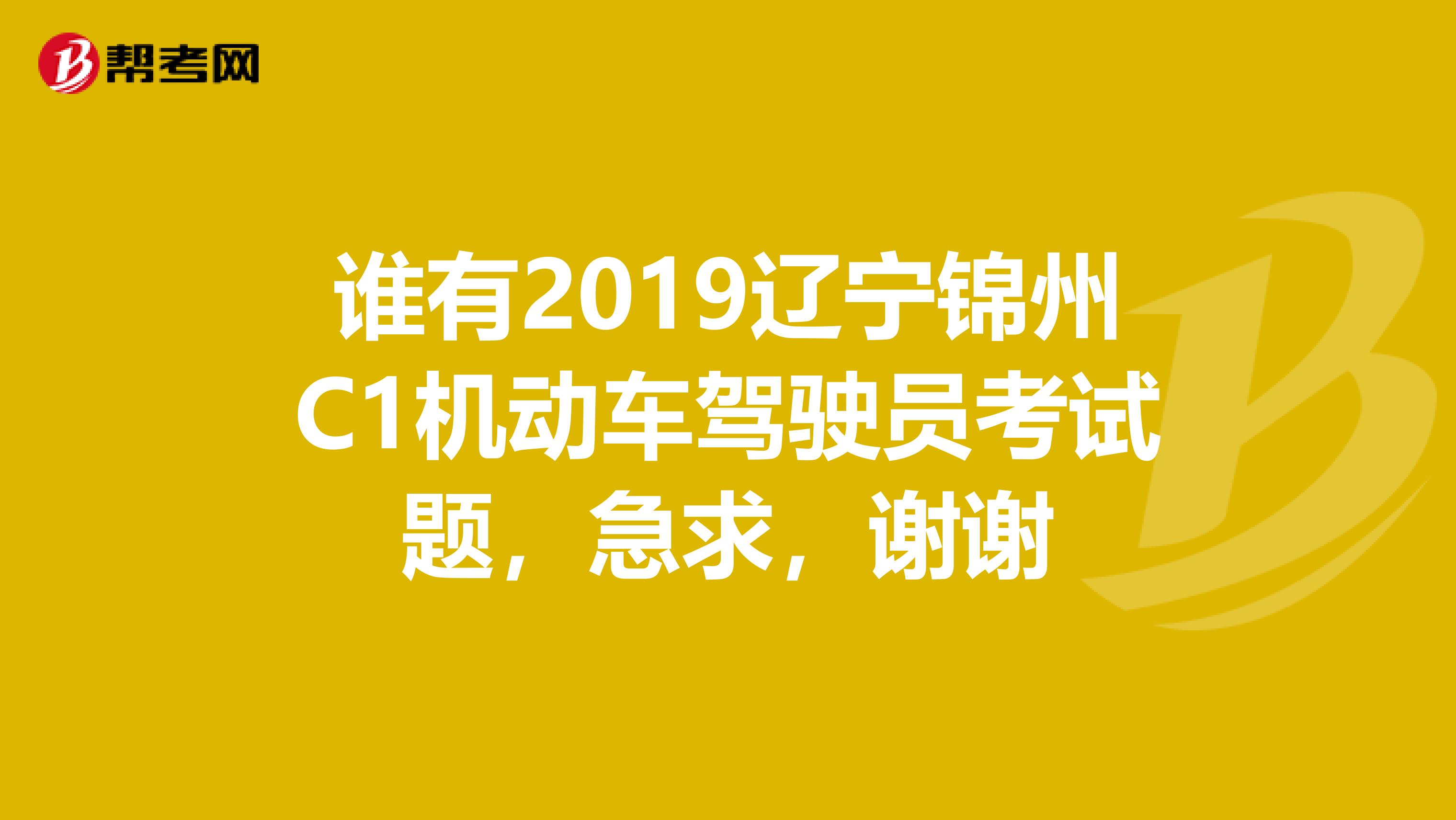 谁有2019辽宁锦州C1机动车驾驶员考试题,急求,谢谢