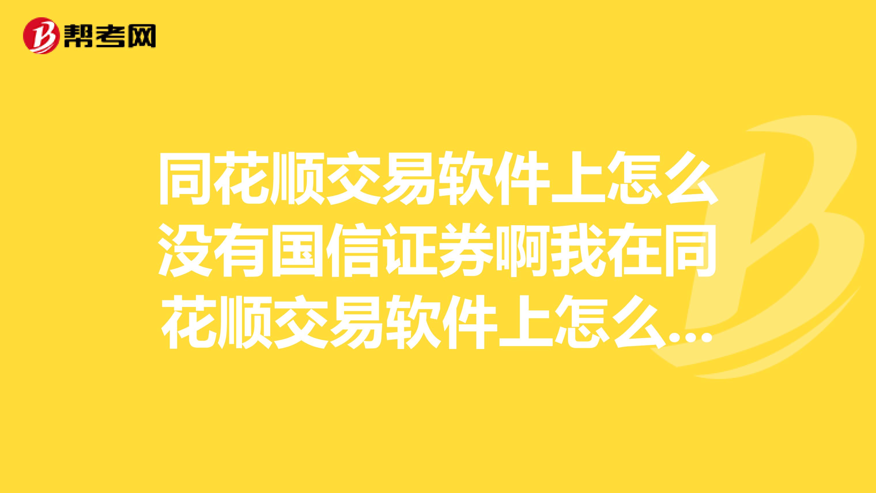 同花顺交易软件上怎么没有国信证券啊我在同花顺交易软件上怎么找不到国信证券的营业部呢？