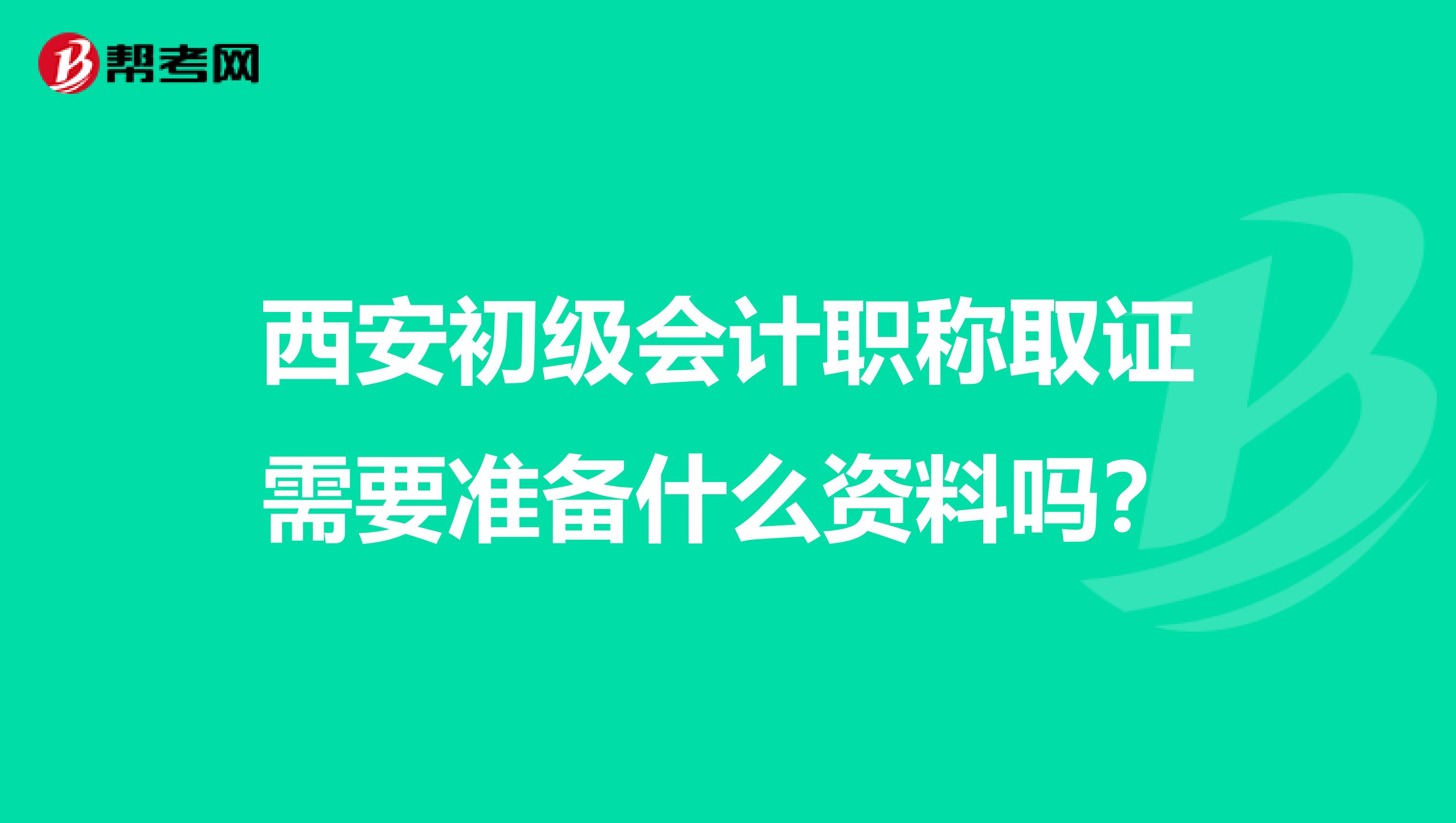 西安初级会计职称取证需要准备什么资料吗?