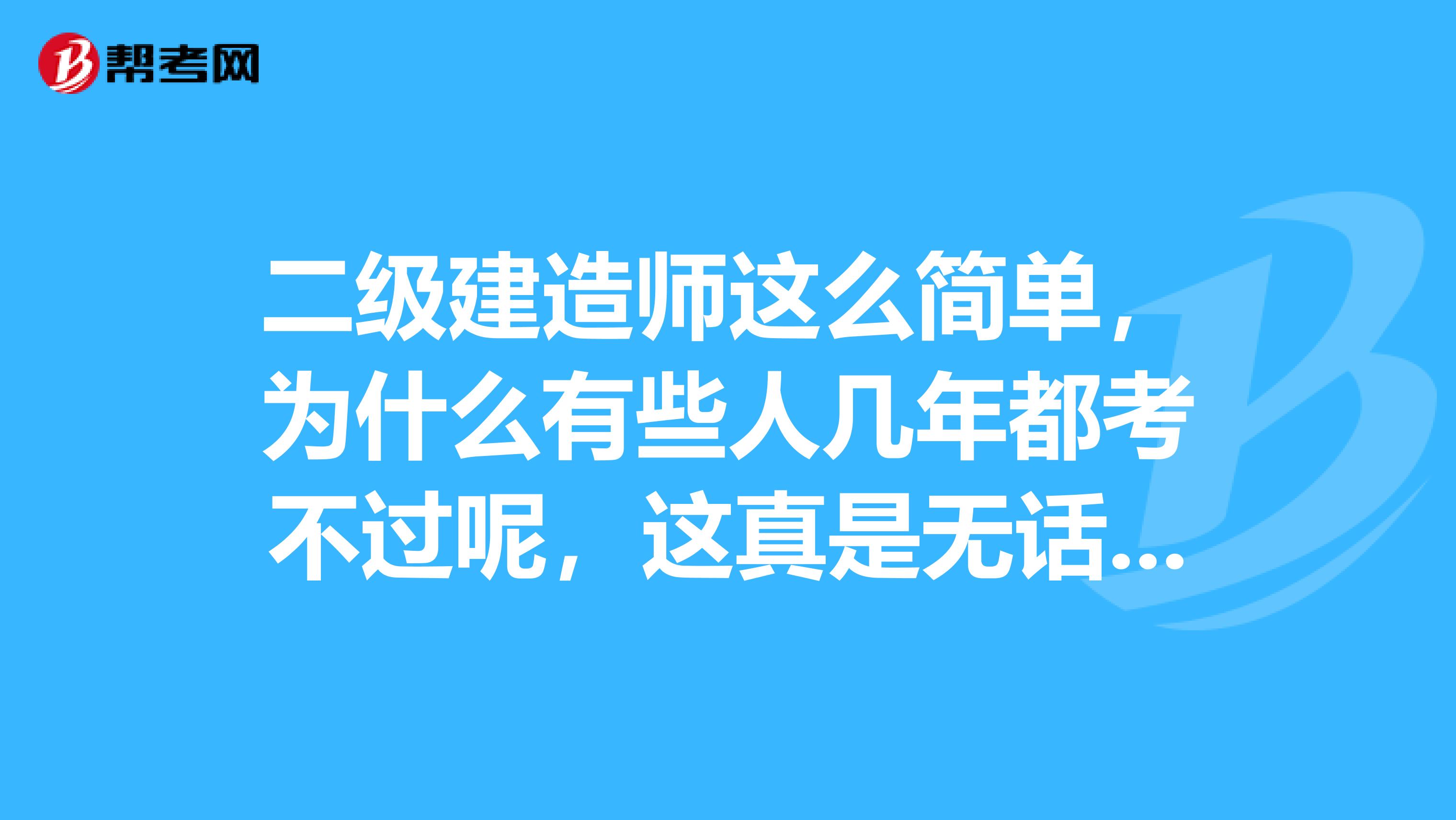 二级建造师这么简单,为什么有些人几年都考不过呢,这真是无话可说
