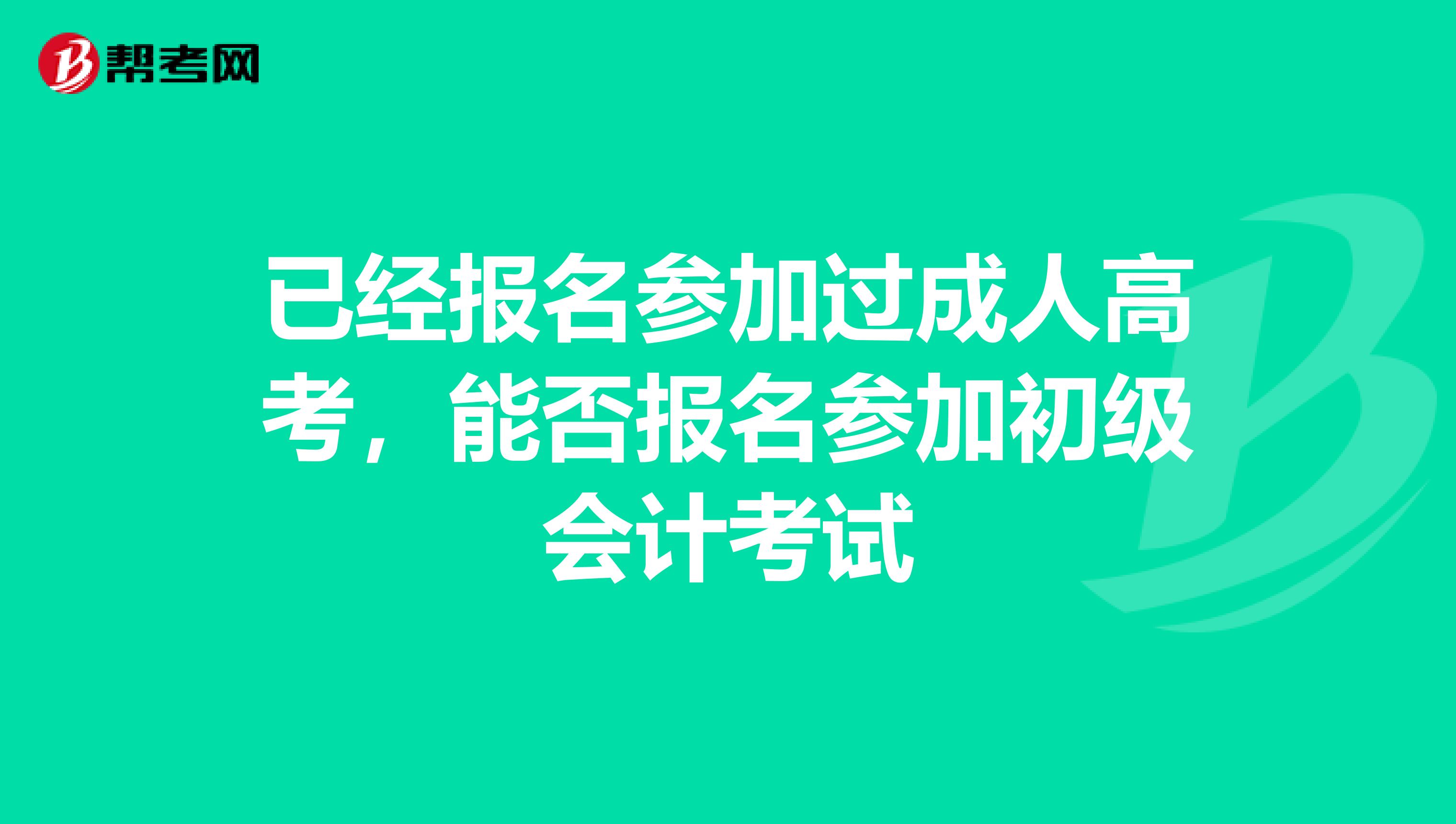 已经报名参加过成人高考，能否报名参加初级会计考试