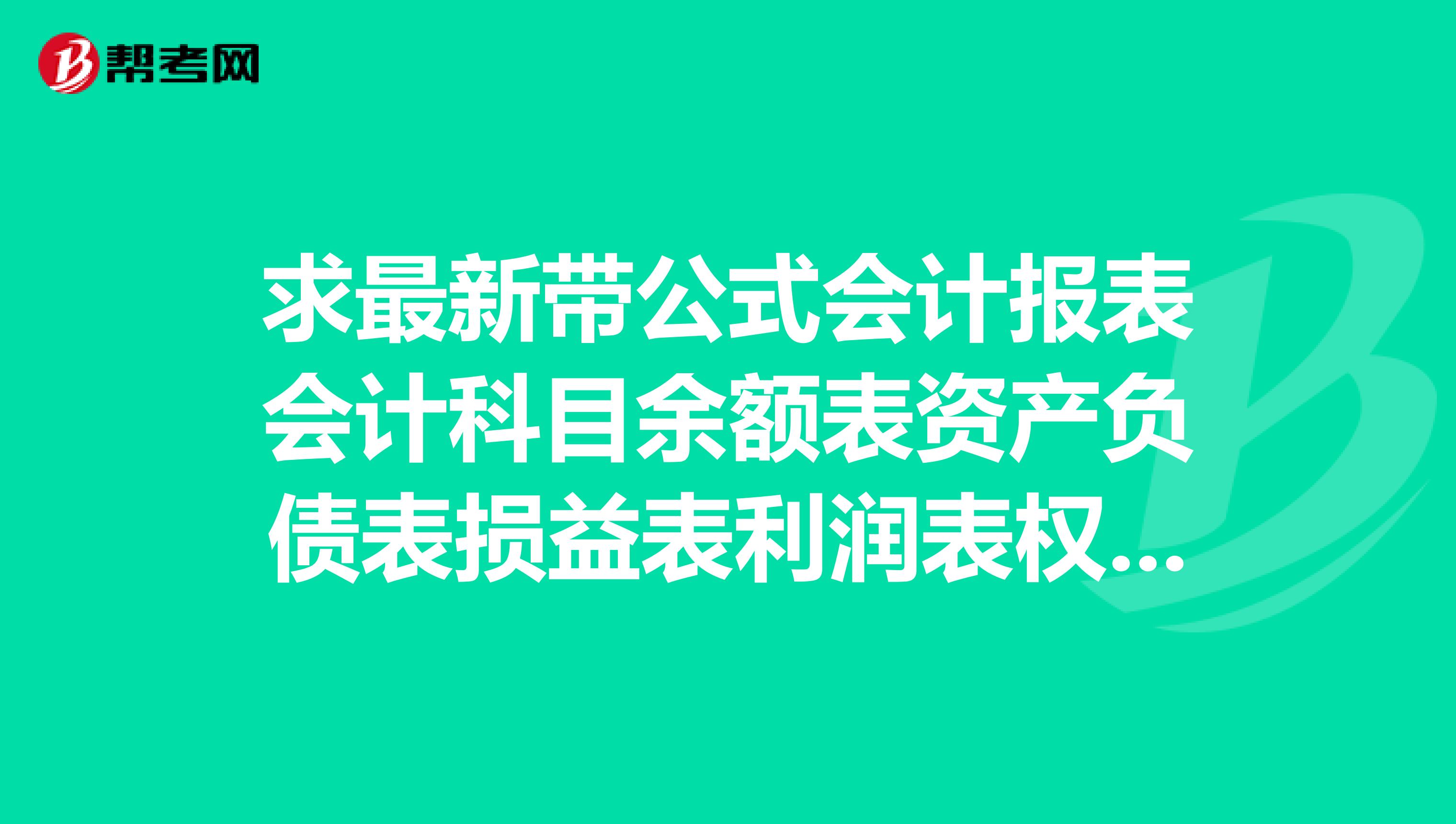 求最新带公式会计报表会计科目余额表资产负债表损益表利润表权益变动表现金流量表及报表附表